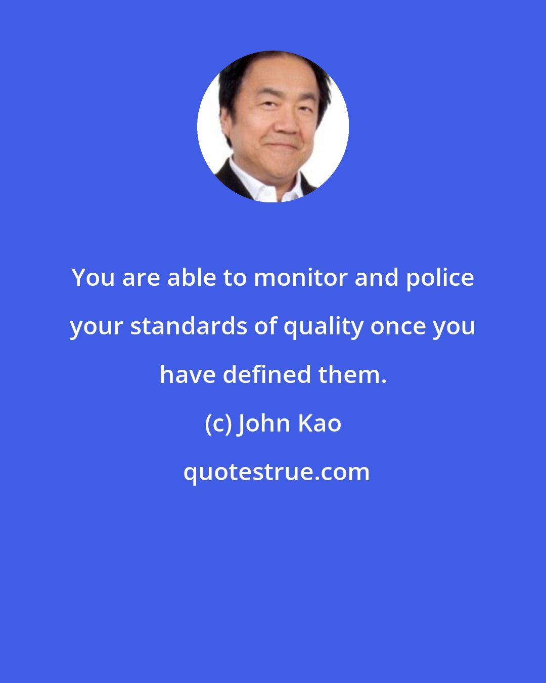 John Kao: You are able to monitor and police your standards of quality once you have defined them.