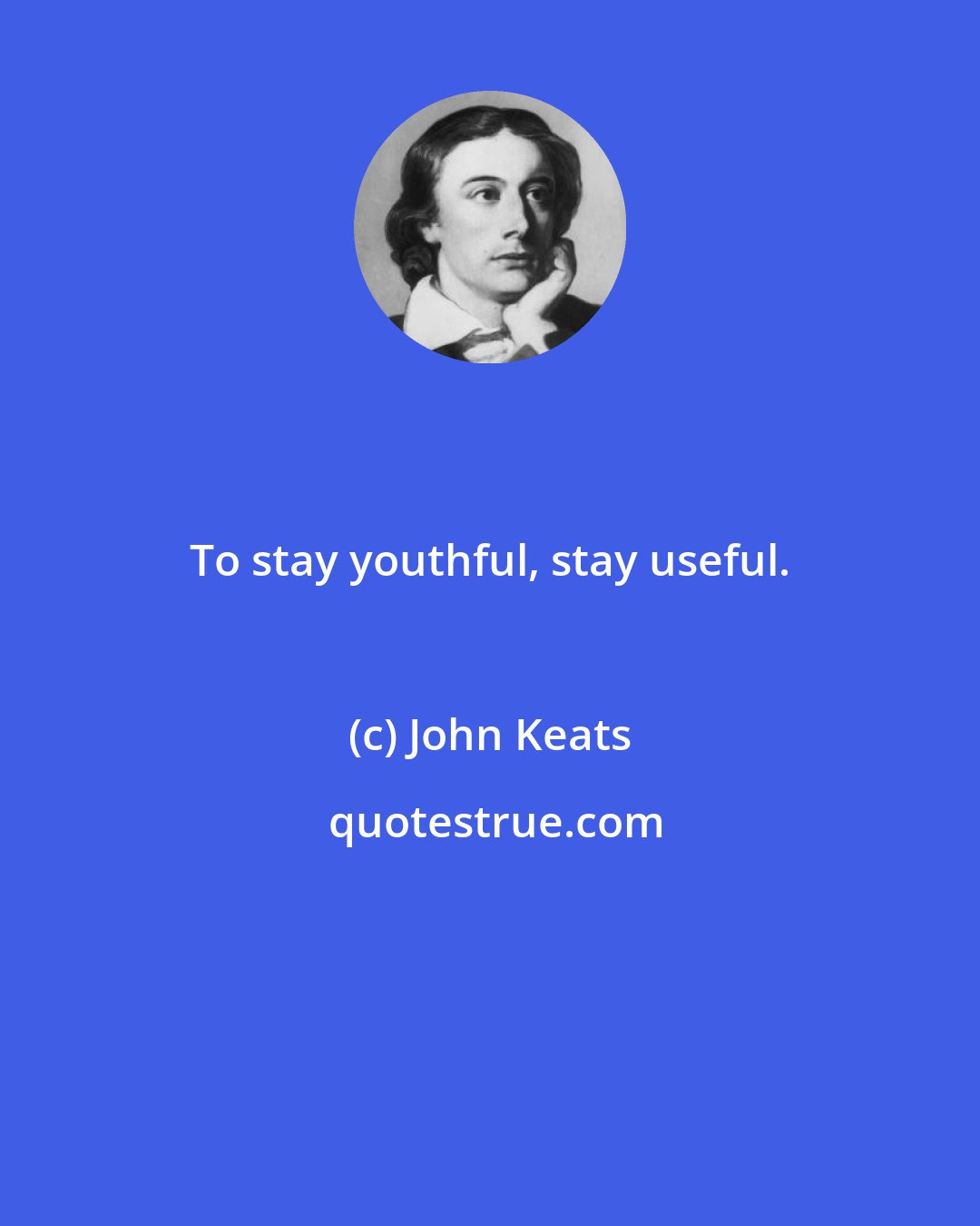 John Keats: To stay youthful, stay useful.