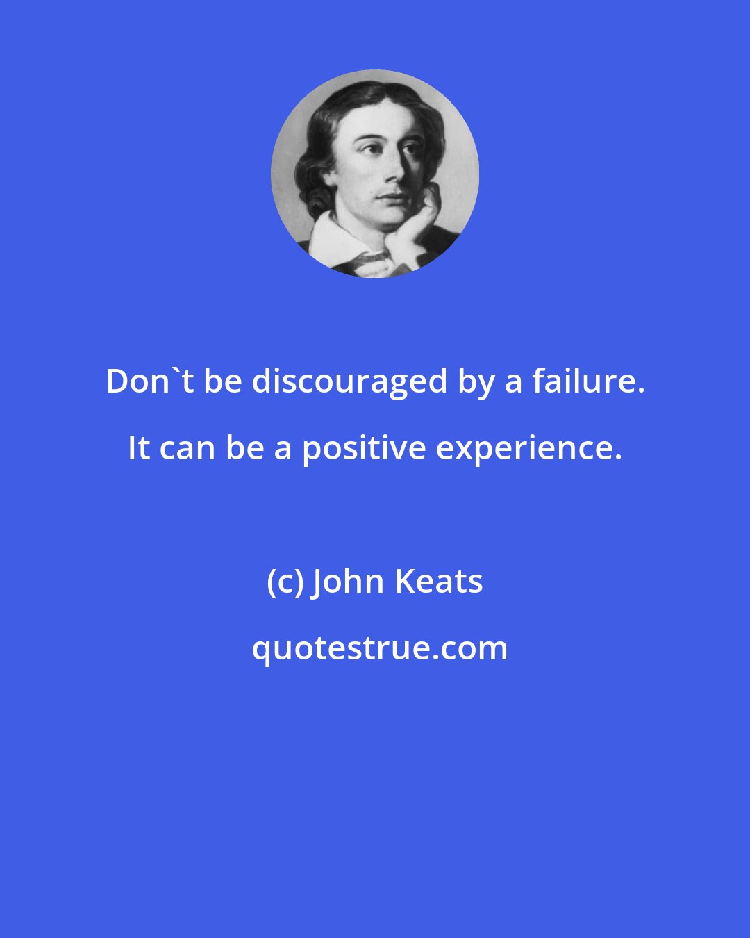 John Keats: Don't be discouraged by a failure. It can be a positive experience.