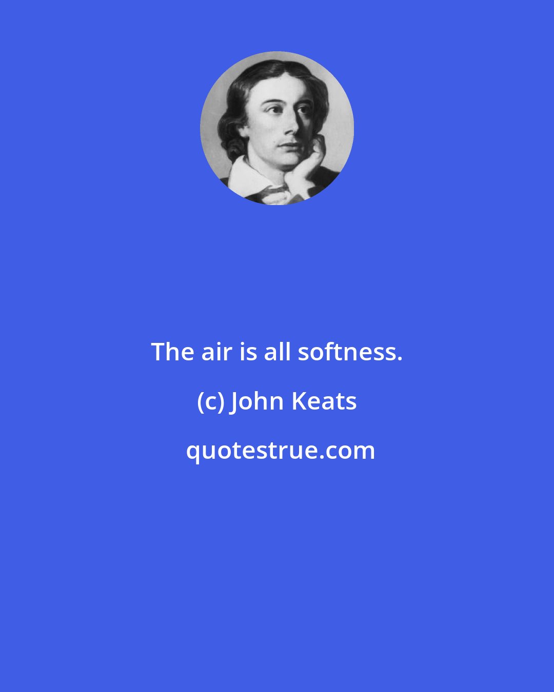 John Keats: The air is all softness.