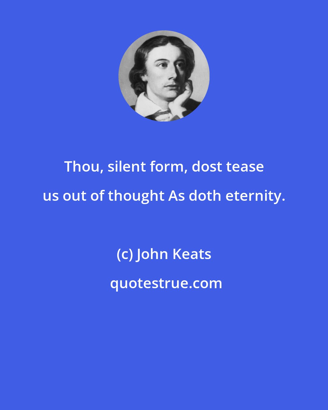 John Keats: Thou, silent form, dost tease us out of thought As doth eternity.