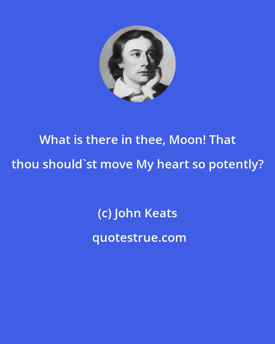 John Keats: What is there in thee, Moon! That thou should'st move My heart so potently?