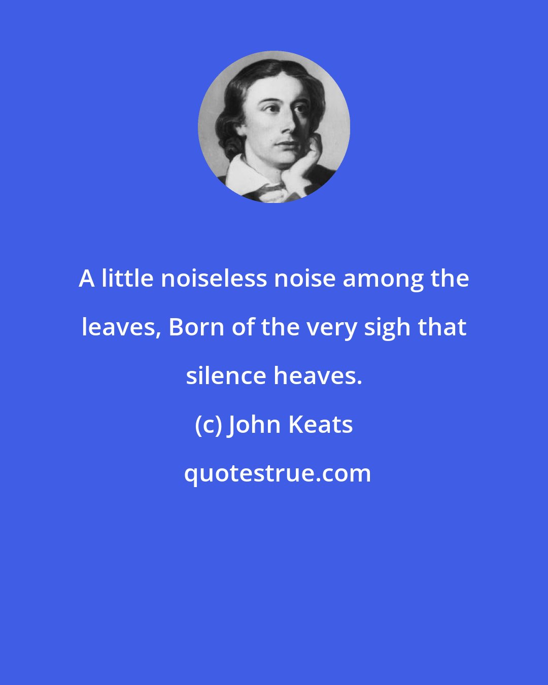 John Keats: A little noiseless noise among the leaves, Born of the very sigh that silence heaves.