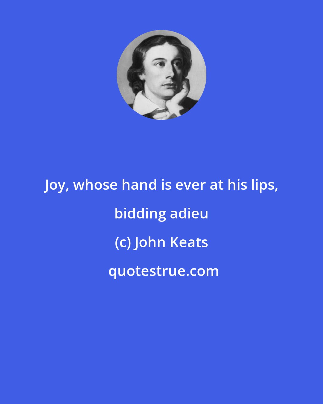John Keats: Joy, whose hand is ever at his lips, bidding adieu