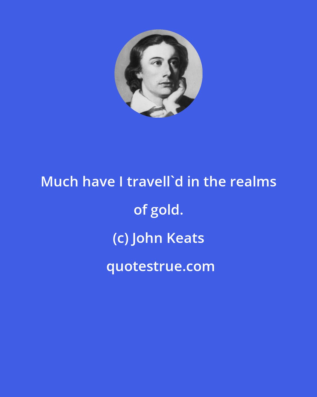 John Keats: Much have I travell'd in the realms of gold.