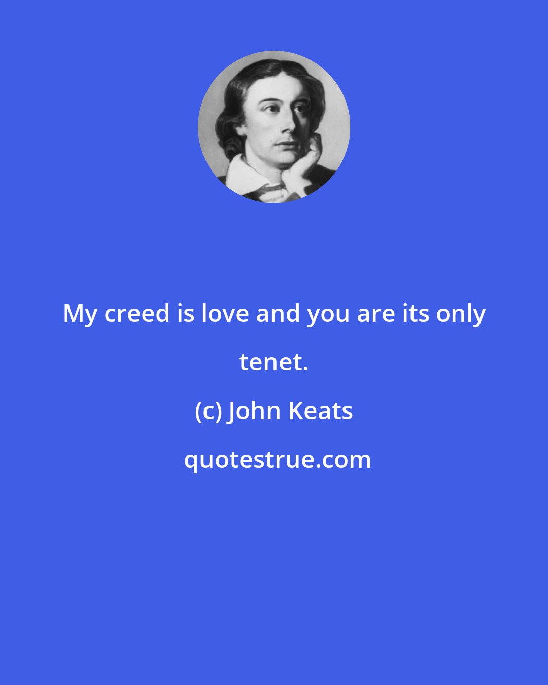 John Keats: My creed is love and you are its only tenet.