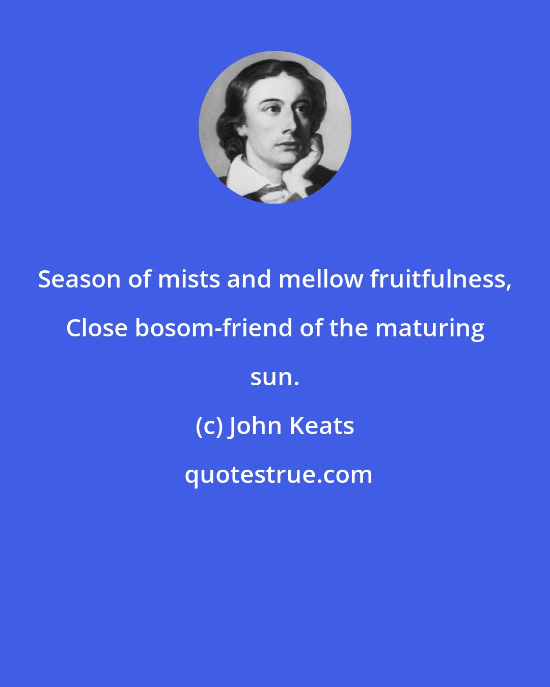 John Keats: Season of mists and mellow fruitfulness, Close bosom-friend of the maturing sun.