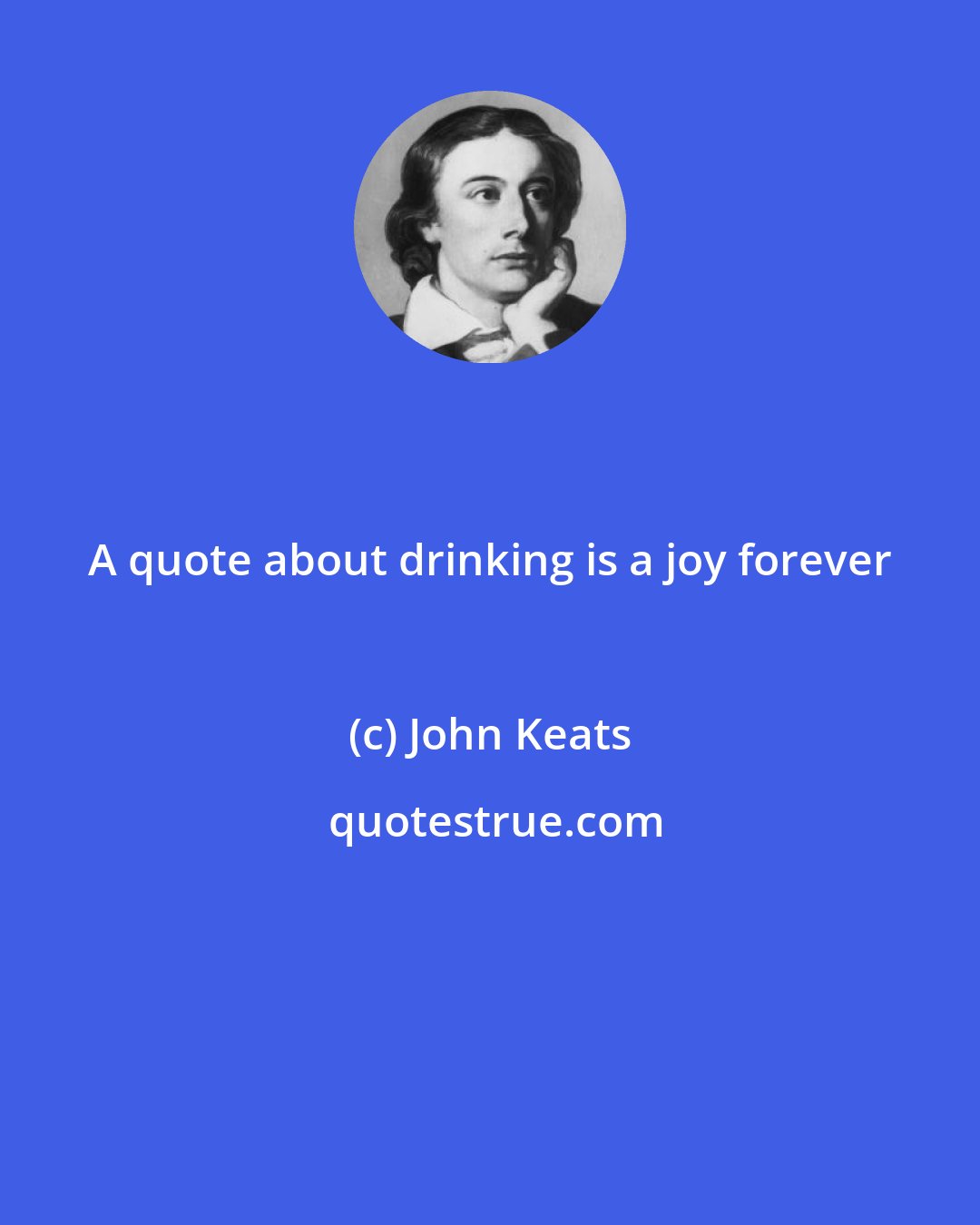 John Keats: A quote about drinking is a joy forever