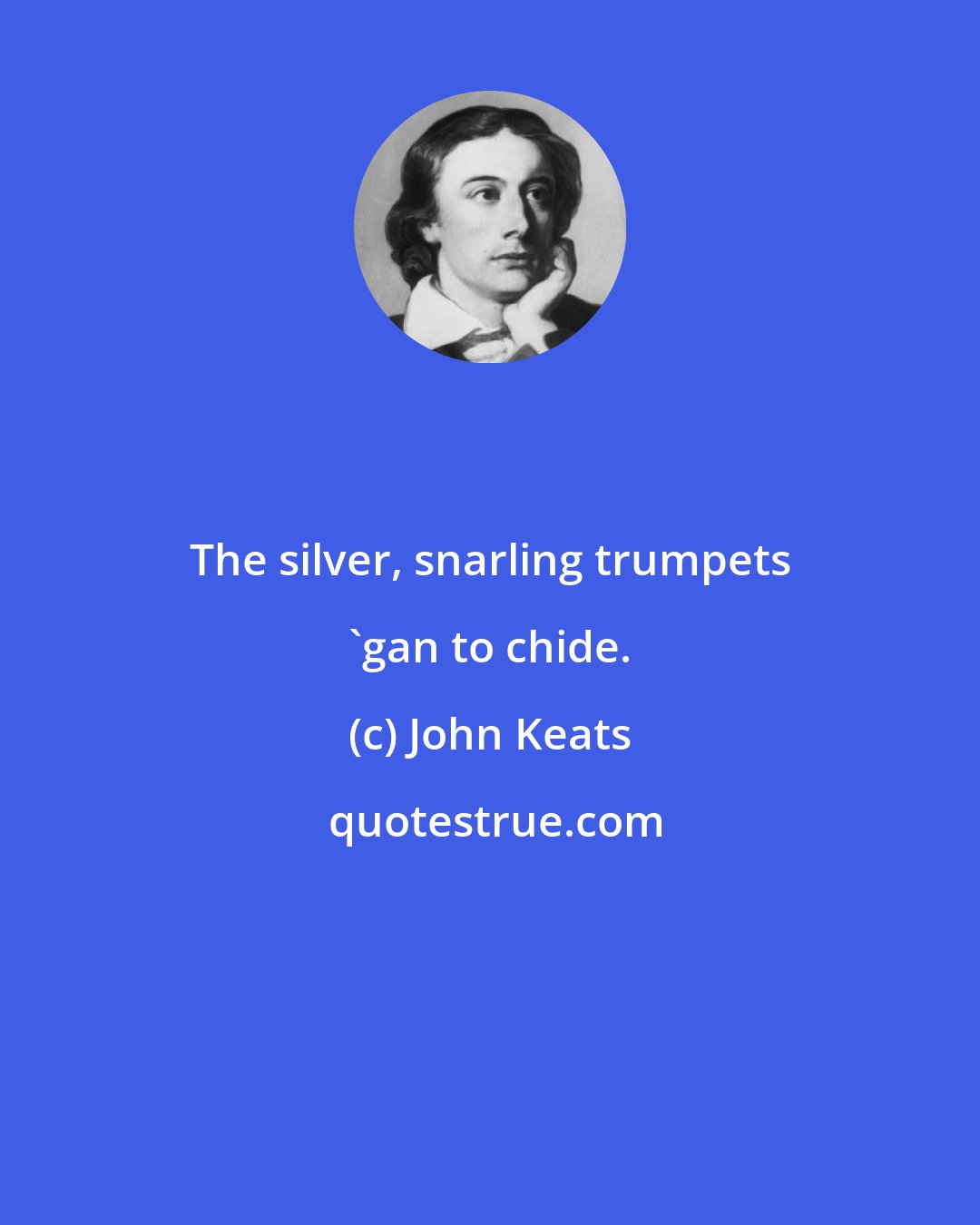 John Keats: The silver, snarling trumpets 'gan to chide.