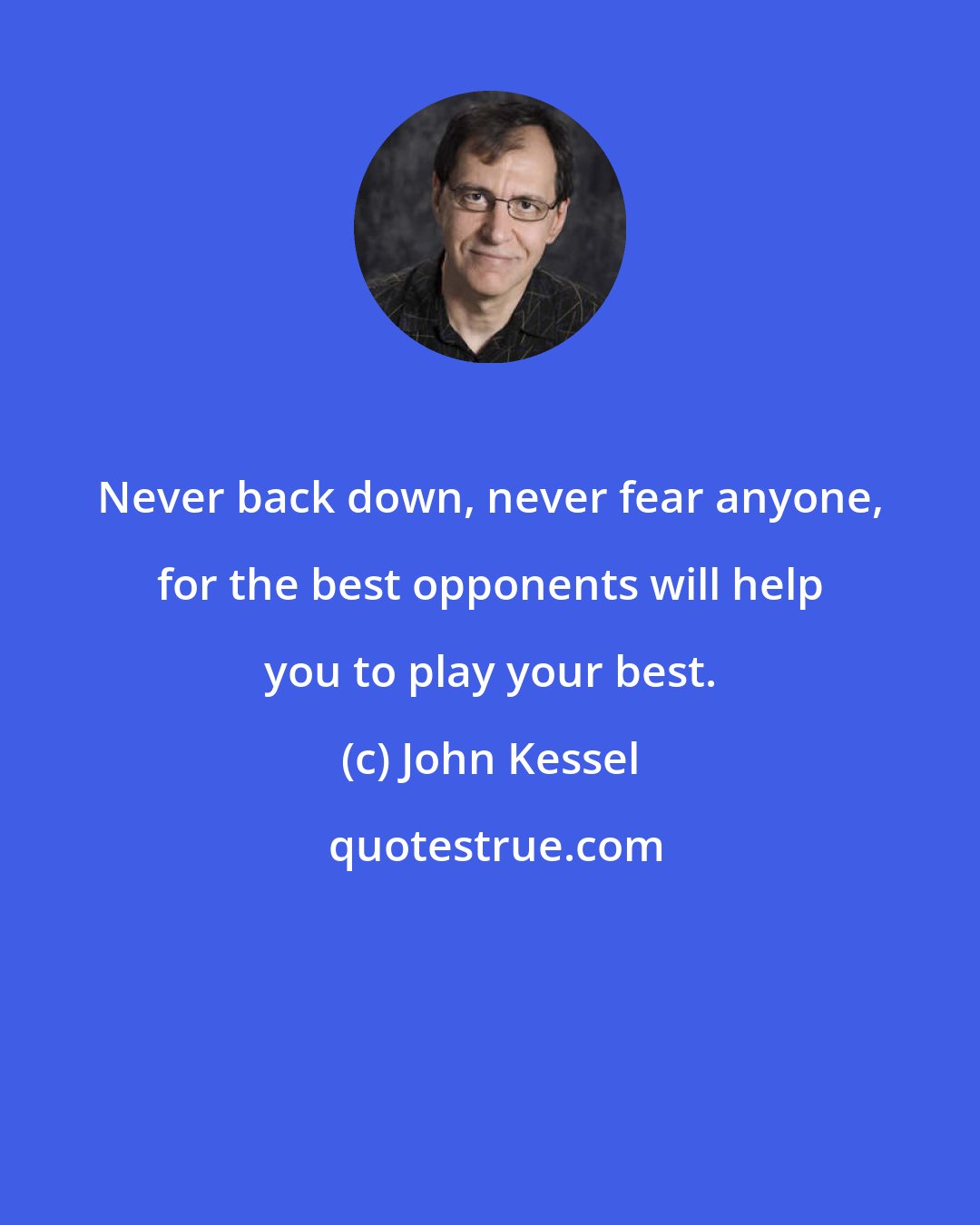 John Kessel: Never back down, never fear anyone, for the best opponents will help you to play your best.