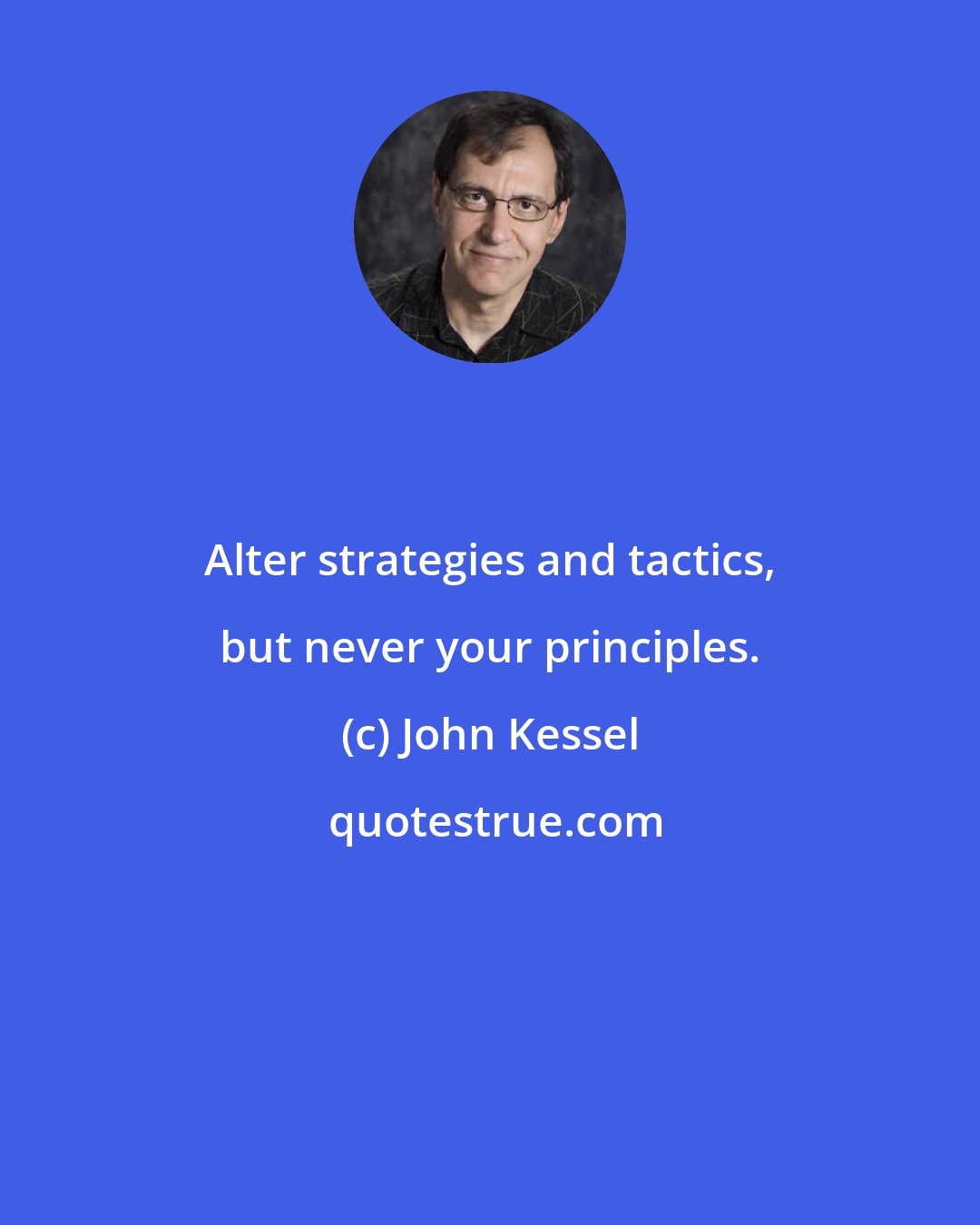 John Kessel: Alter strategies and tactics, but never your principles.