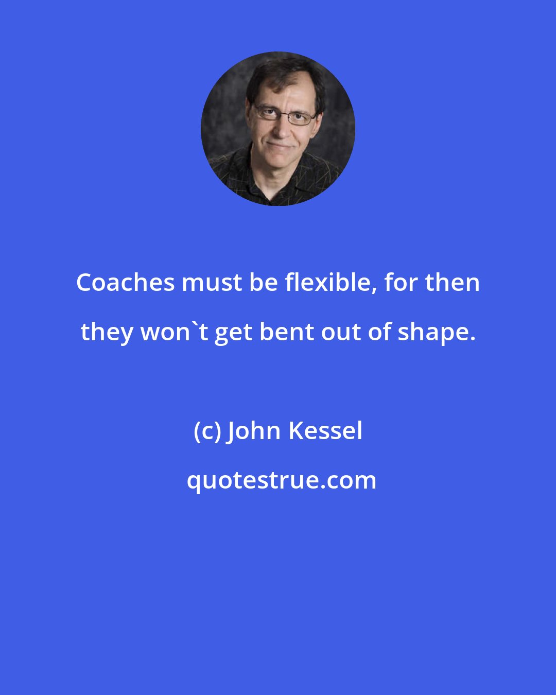 John Kessel: Coaches must be flexible, for then they won't get bent out of shape.