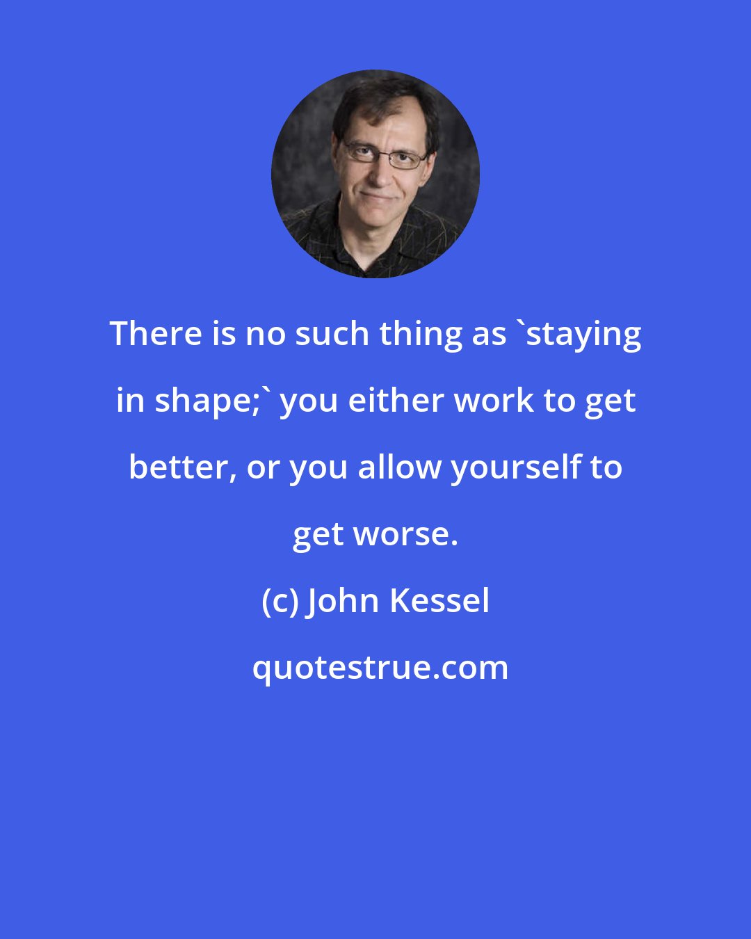 John Kessel: There is no such thing as 'staying in shape;' you either work to get better, or you allow yourself to get worse.