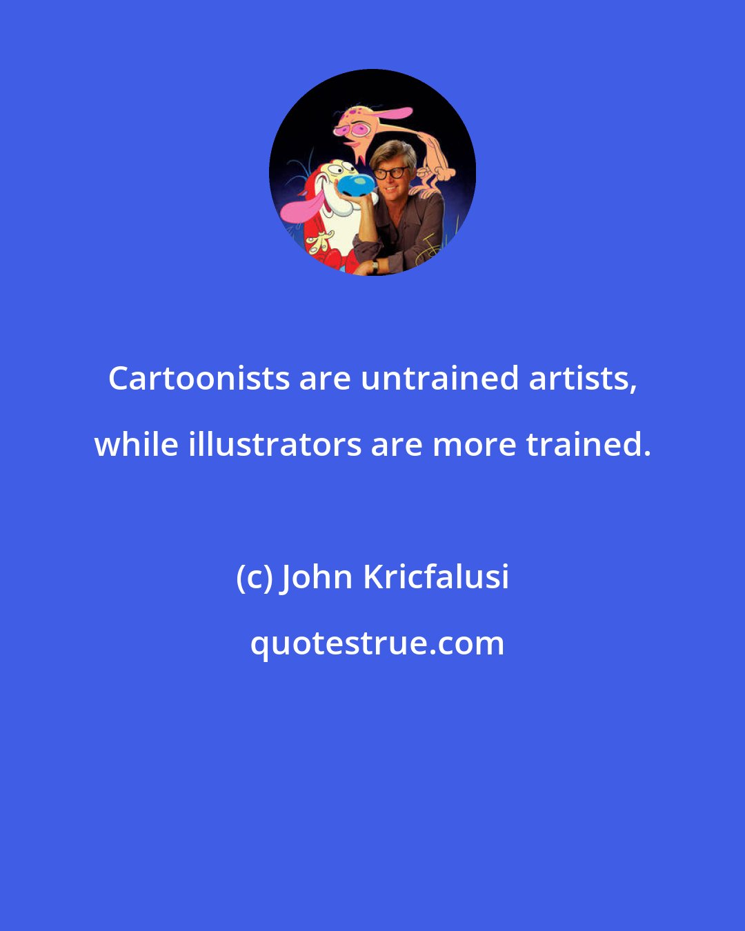 John Kricfalusi: Cartoonists are untrained artists, while illustrators are more trained.