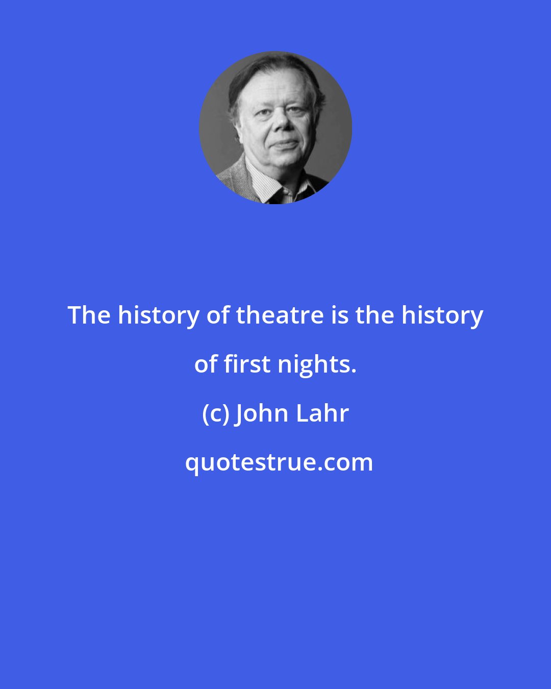 John Lahr: The history of theatre is the history of first nights.