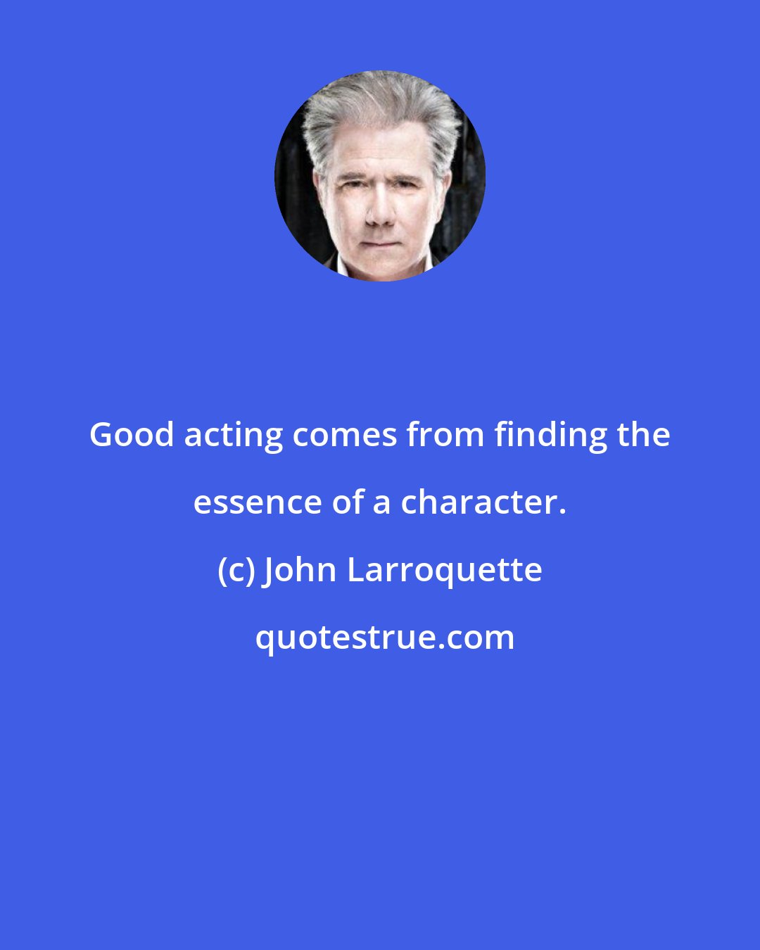 John Larroquette: Good acting comes from finding the essence of a character.