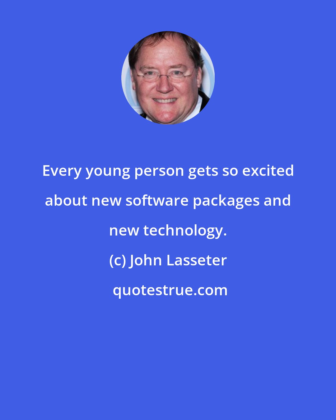 John Lasseter: Every young person gets so excited about new software packages and new technology.