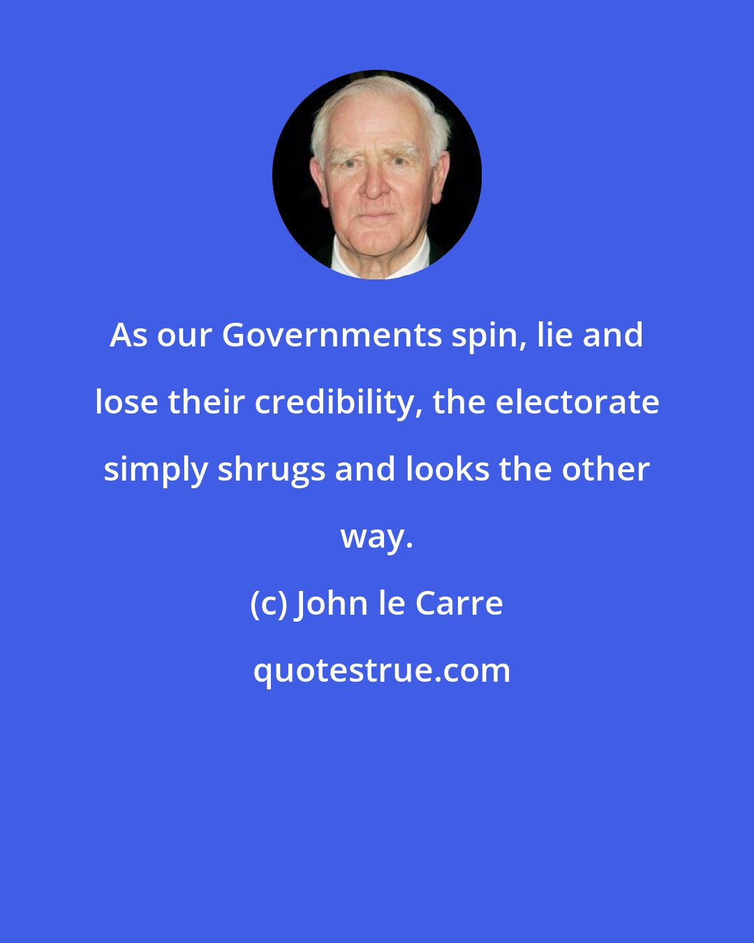 John le Carre: As our Governments spin, lie and lose their credibility, the electorate simply shrugs and looks the other way.