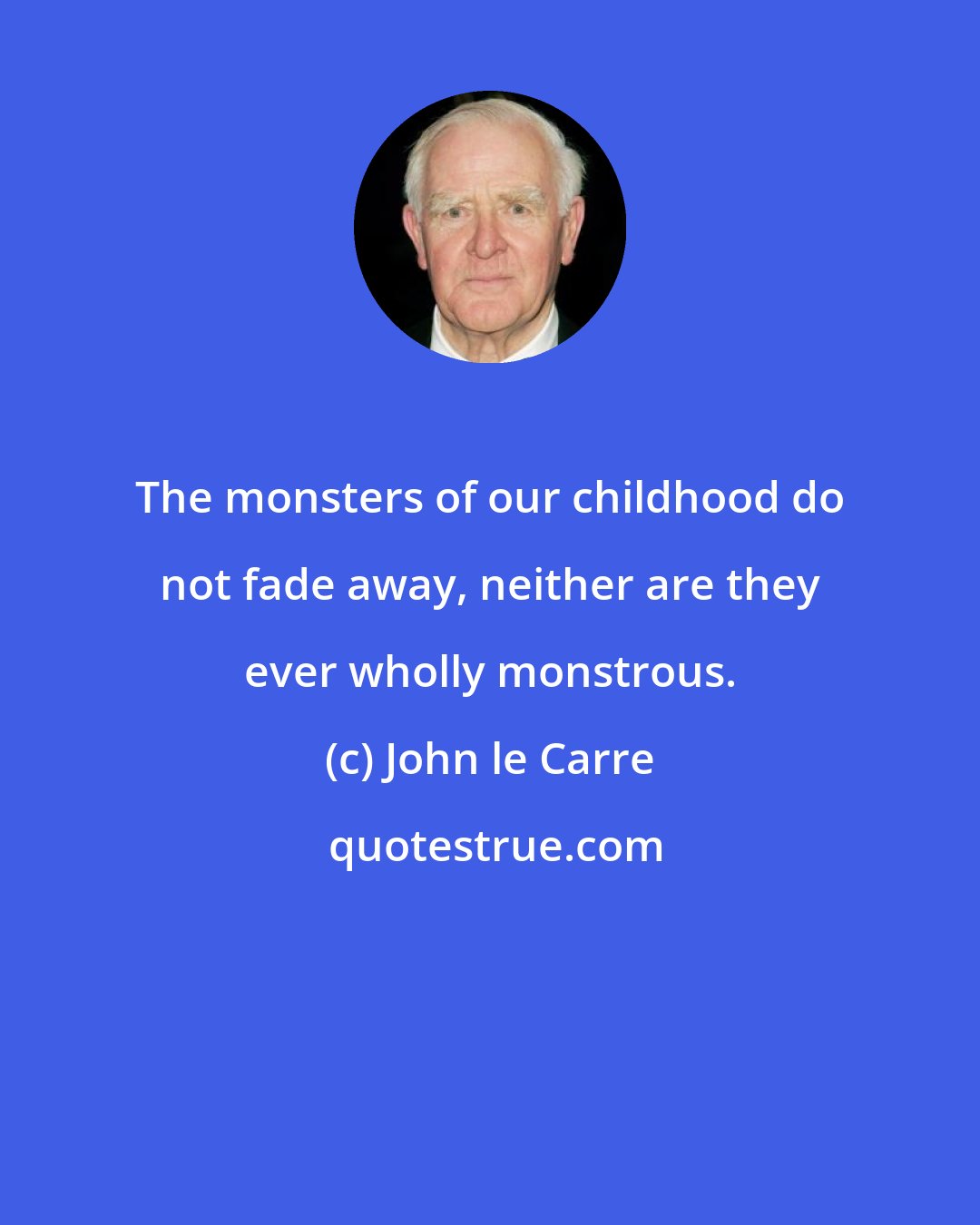 John le Carre: The monsters of our childhood do not fade away, neither are they ever wholly monstrous.