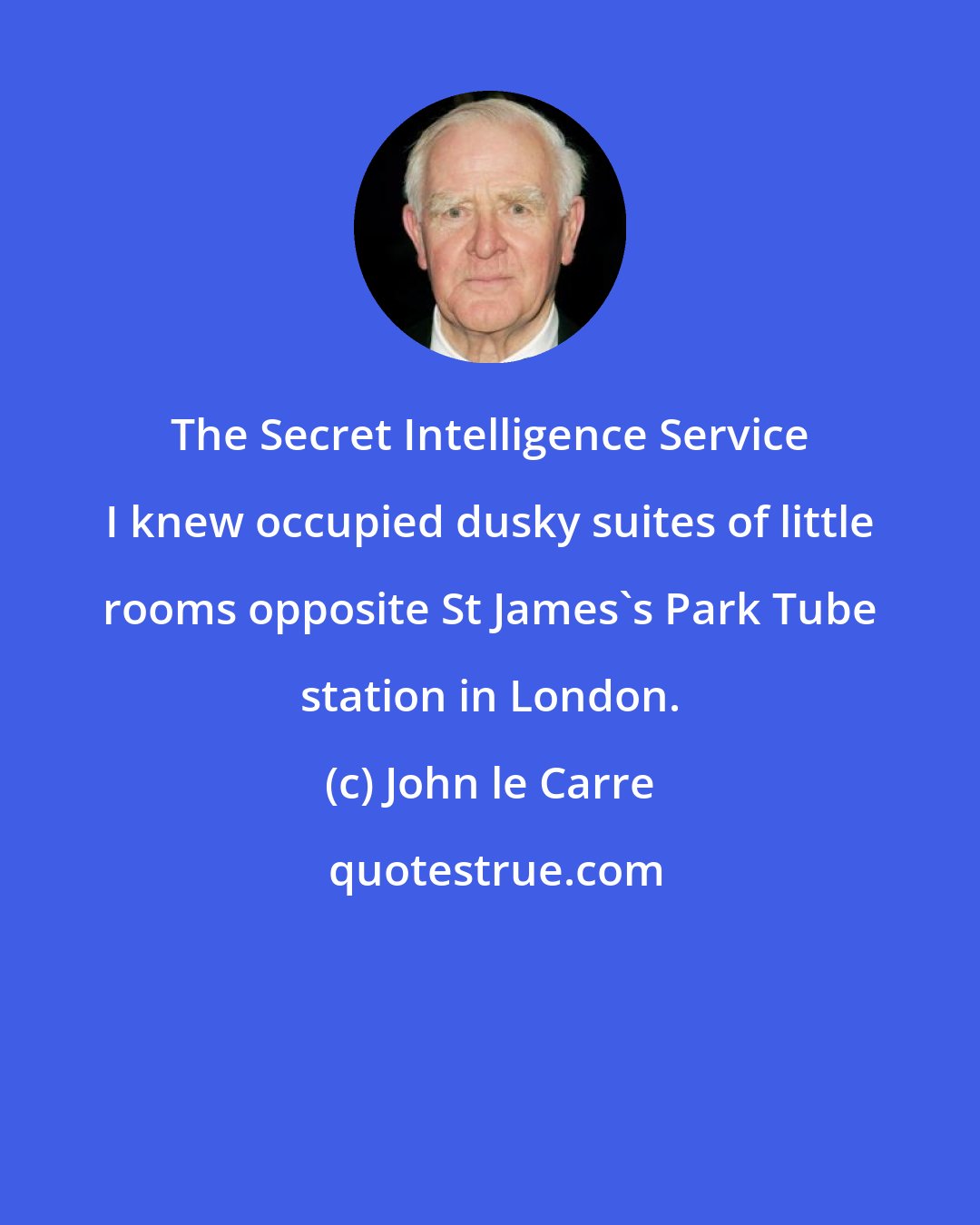 John le Carre: The Secret Intelligence Service I knew occupied dusky suites of little rooms opposite St James's Park Tube station in London.