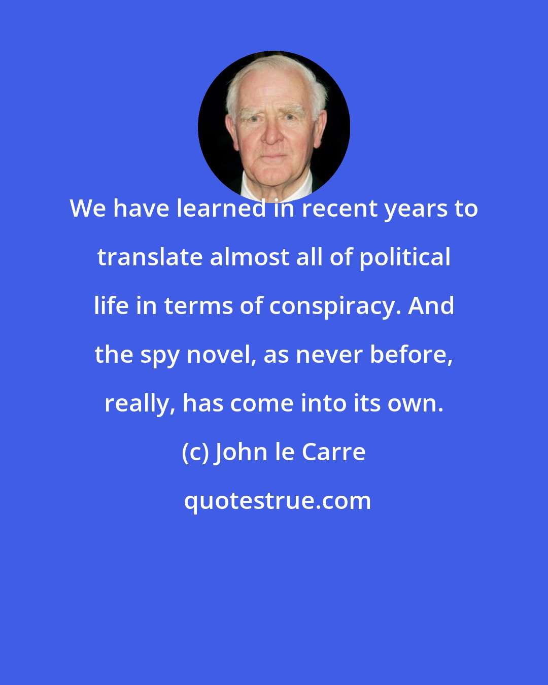 John le Carre: We have learned in recent years to translate almost all of political life in terms of conspiracy. And the spy novel, as never before, really, has come into its own.