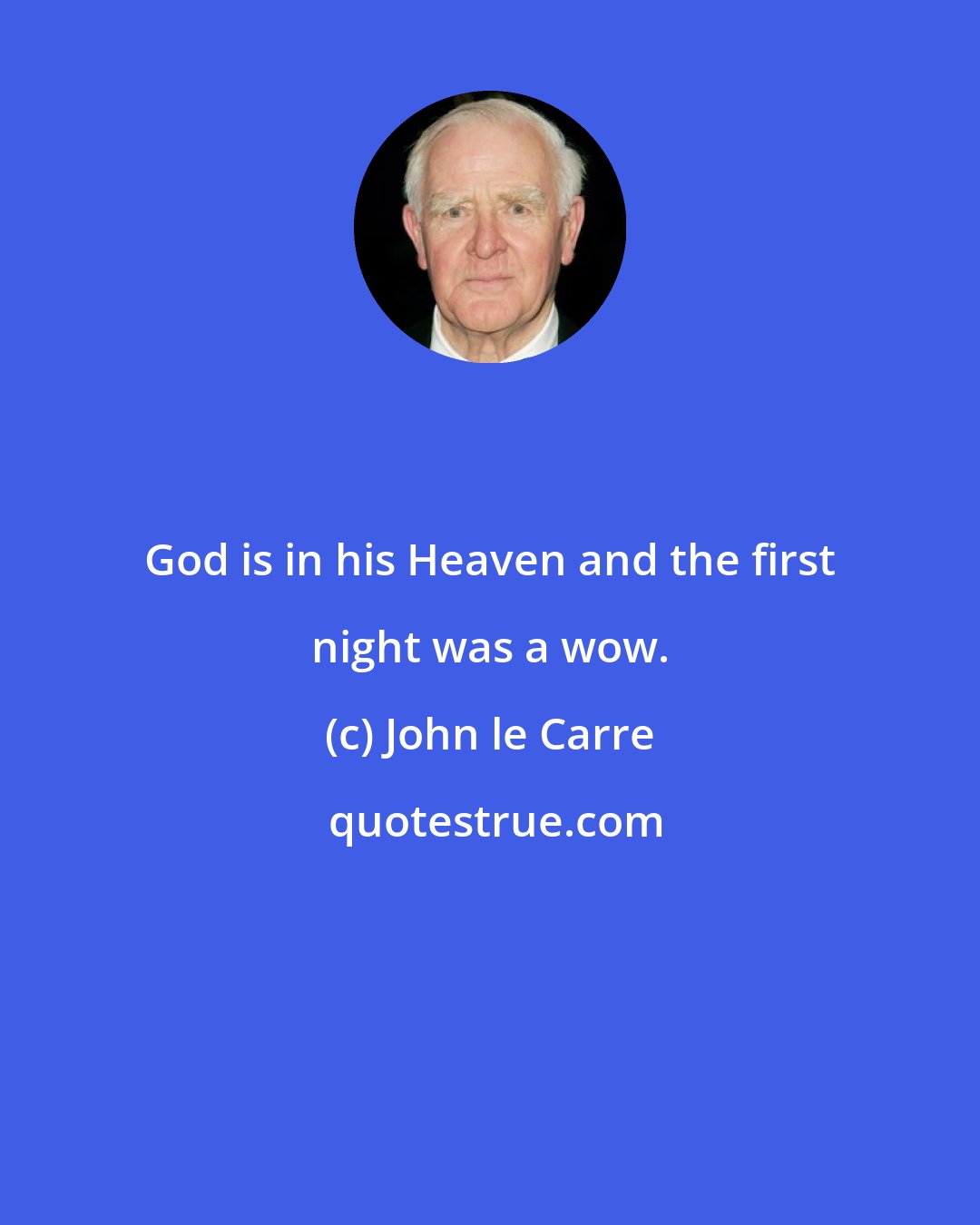 John le Carre: God is in his Heaven and the first night was a wow.