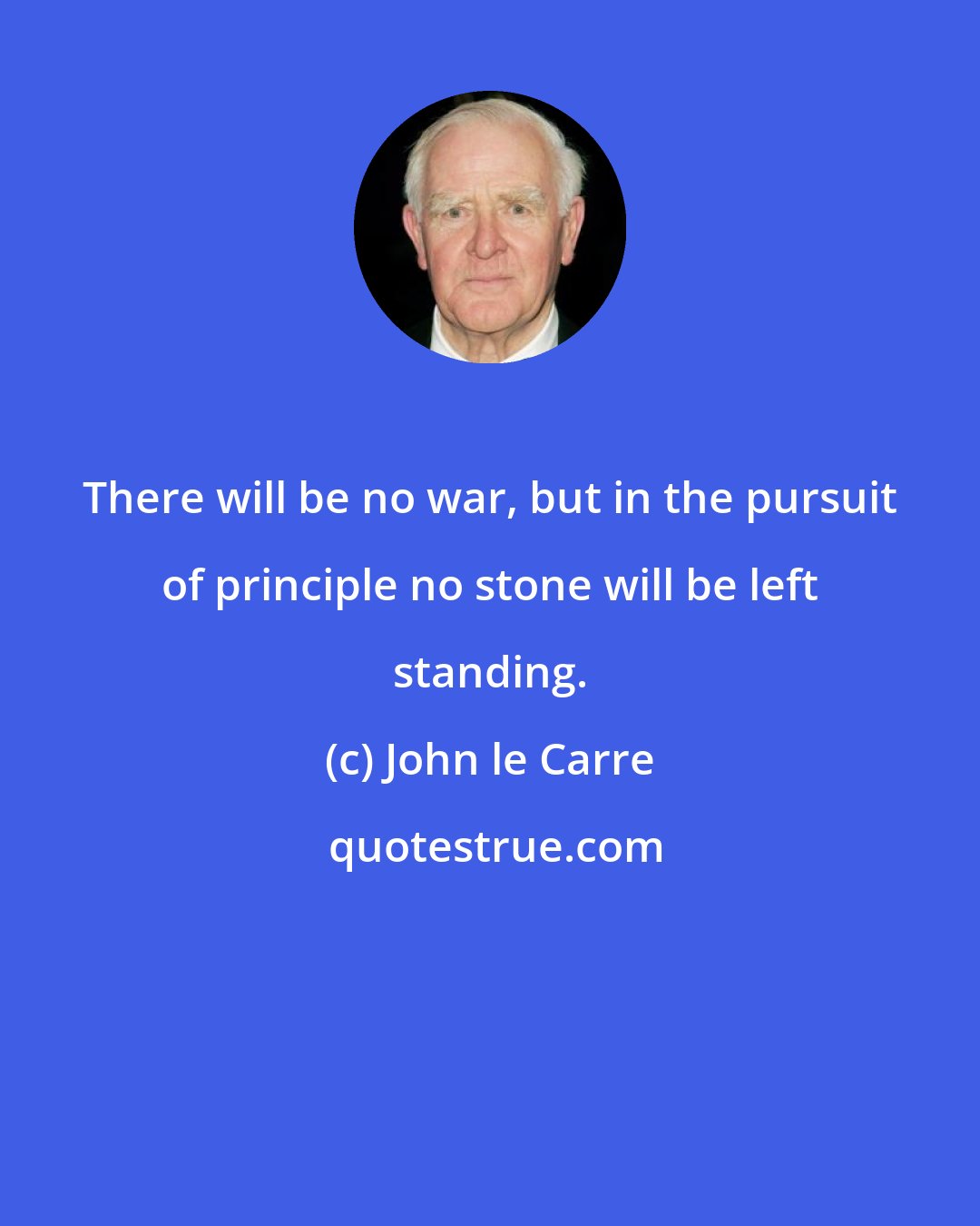 John le Carre: There will be no war, but in the pursuit of principle no stone will be left standing.