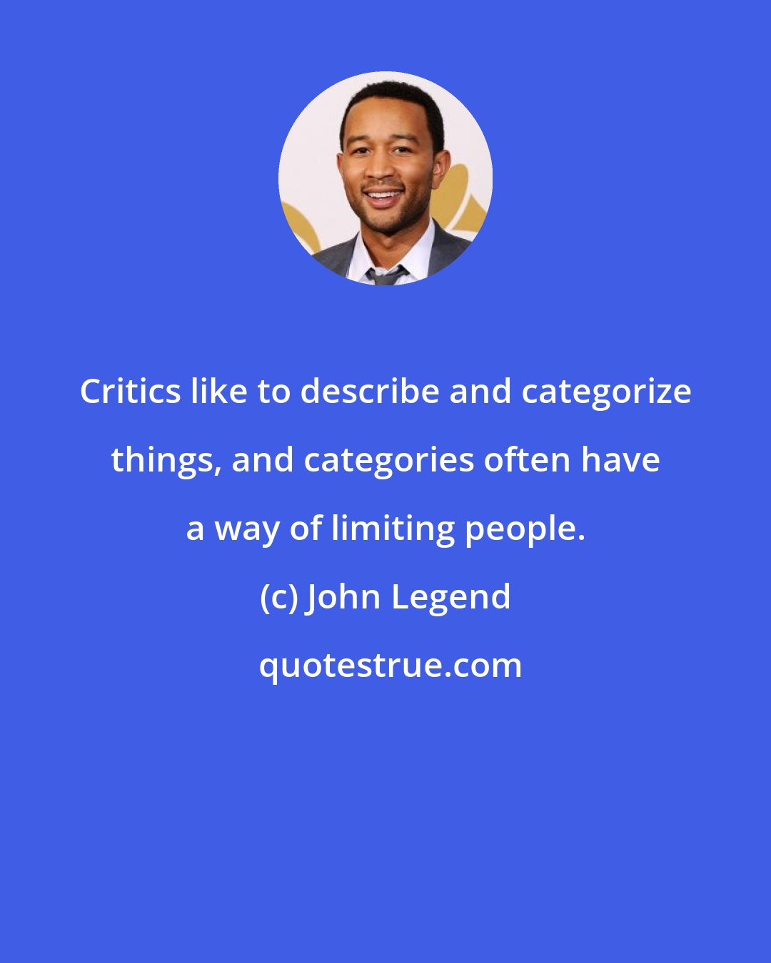 John Legend: Critics like to describe and categorize things, and categories often have a way of limiting people.