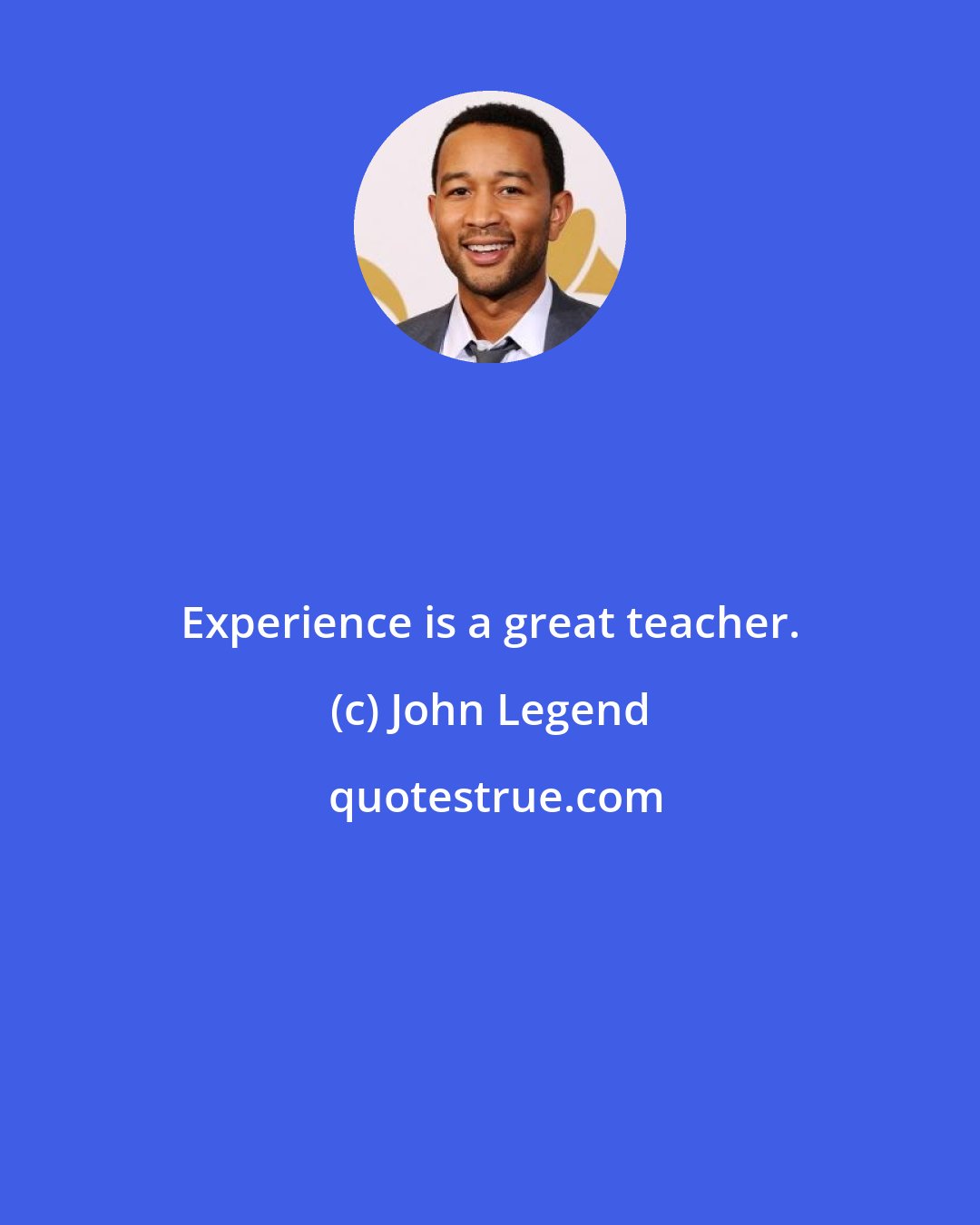 John Legend: Experience is a great teacher.