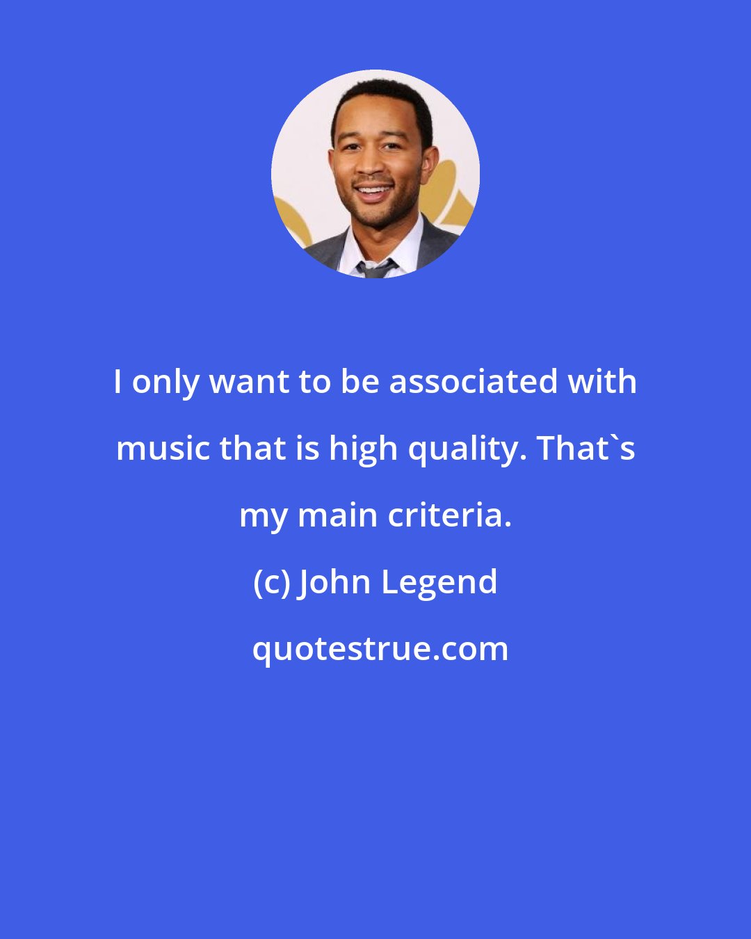 John Legend: I only want to be associated with music that is high quality. That's my main criteria.