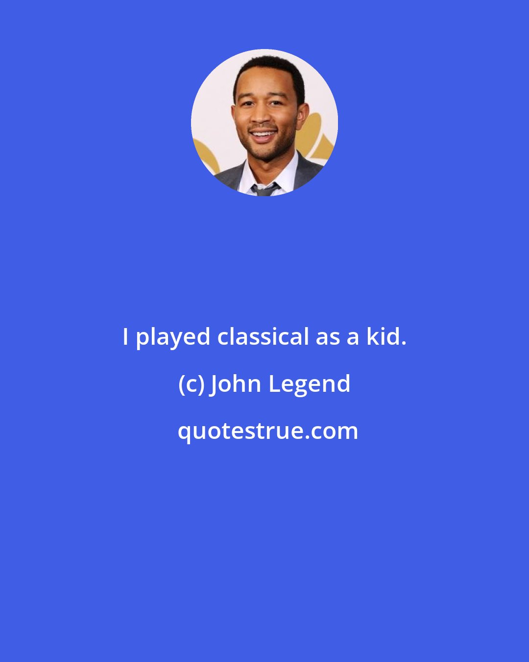 John Legend: I played classical as a kid.