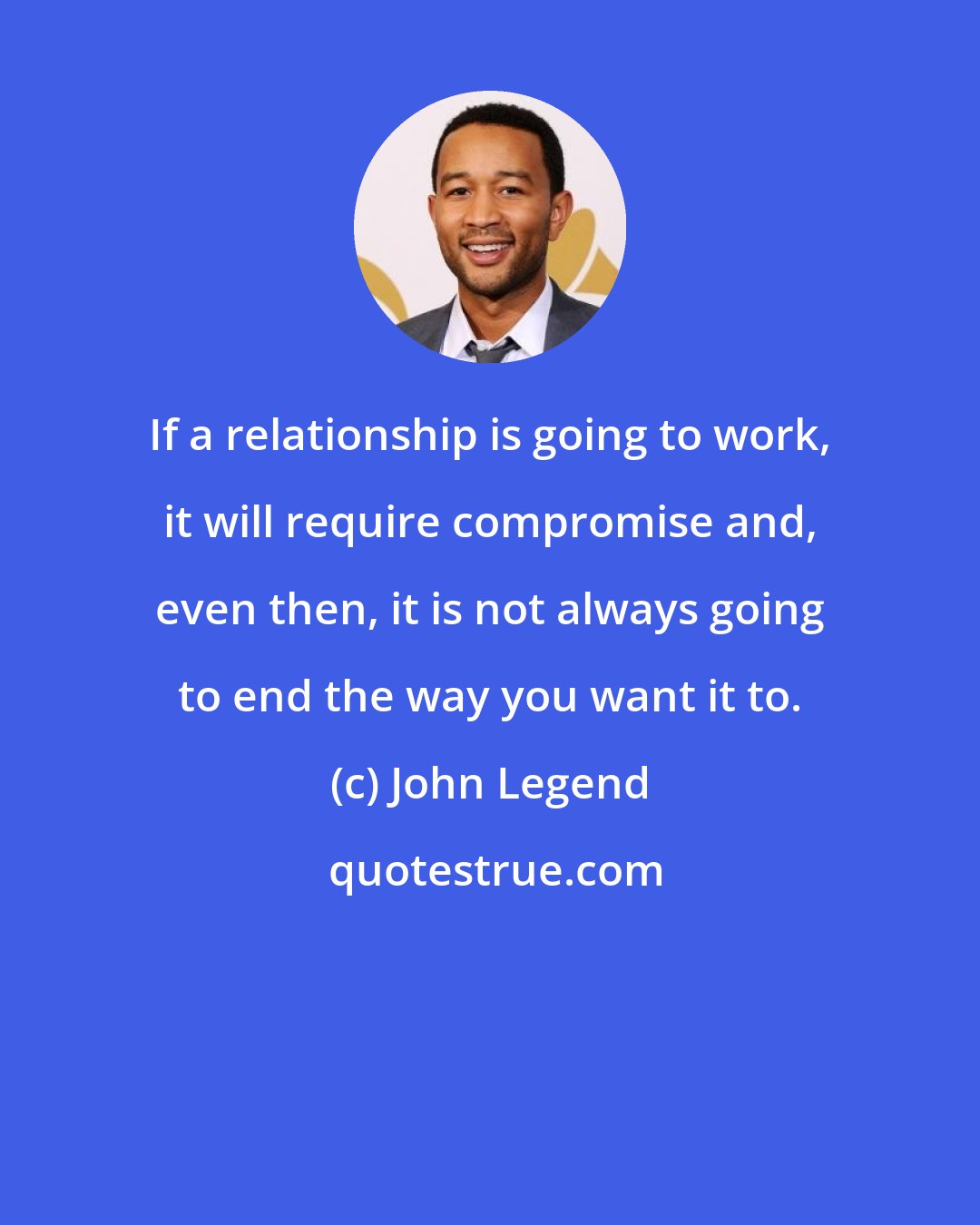 John Legend: If a relationship is going to work, it will require compromise and, even then, it is not always going to end the way you want it to.