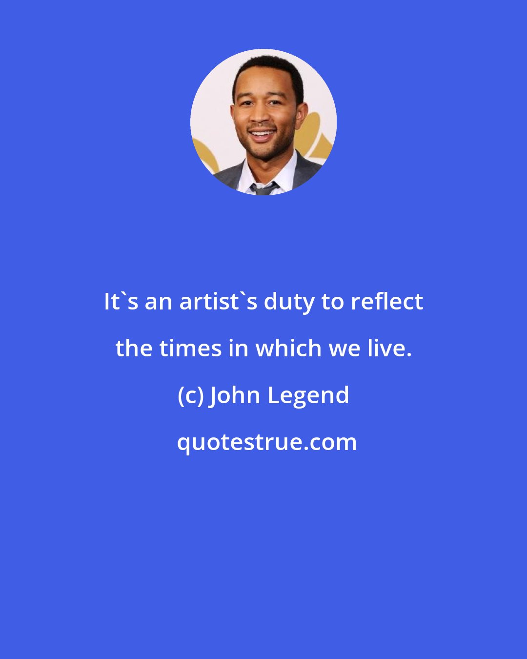 John Legend: It's an artist's duty to reflect the times in which we live.