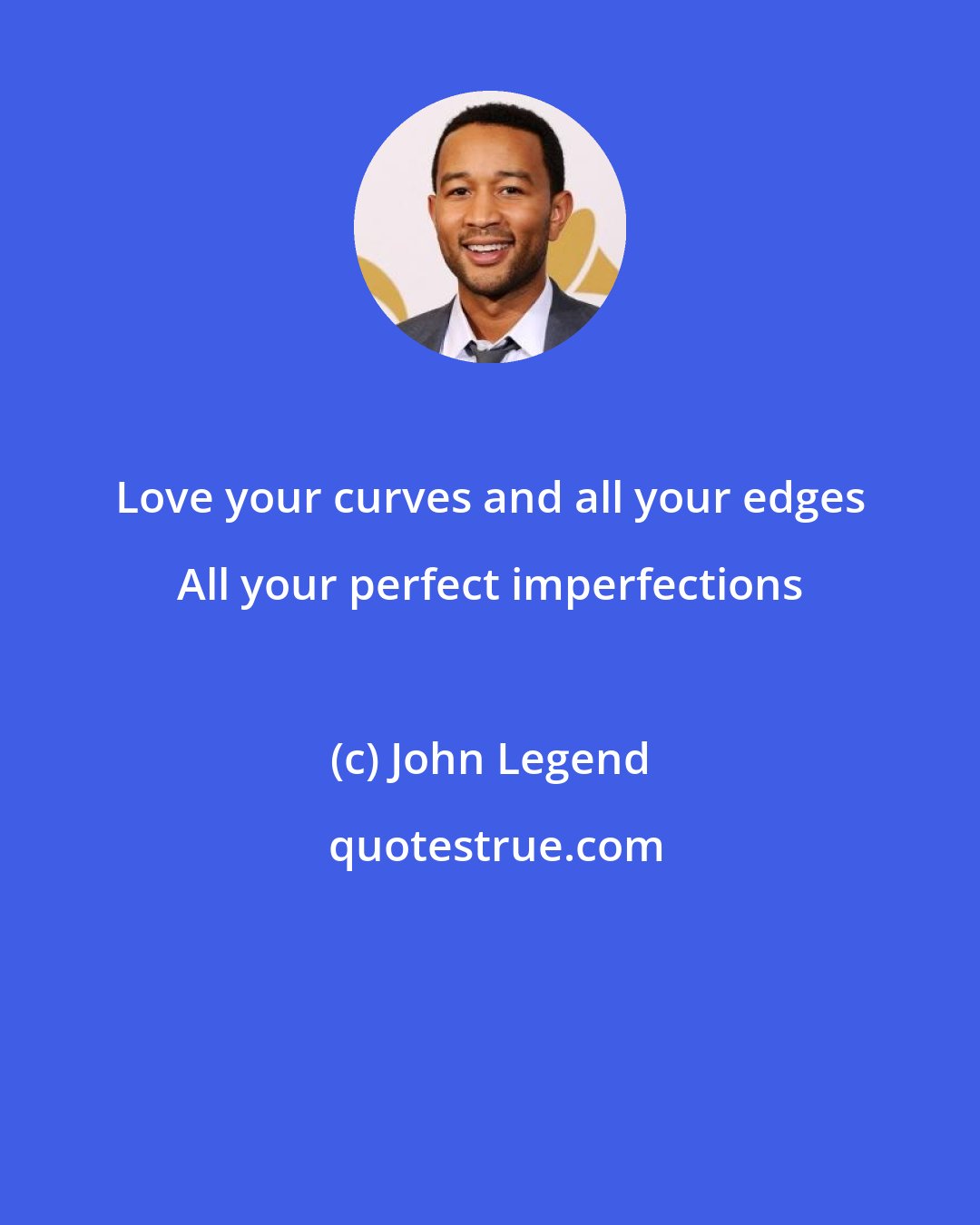 John Legend: Love your curves and all your edges All your perfect imperfections