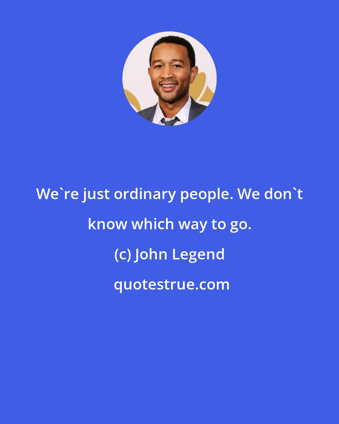 John Legend: We're just ordinary people. We don't know which way to go.