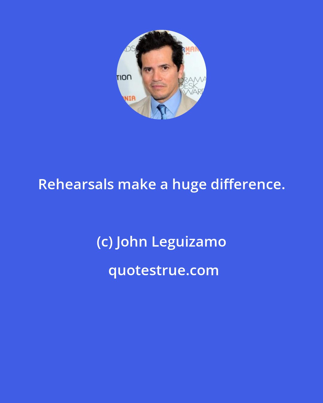 John Leguizamo: Rehearsals make a huge difference.