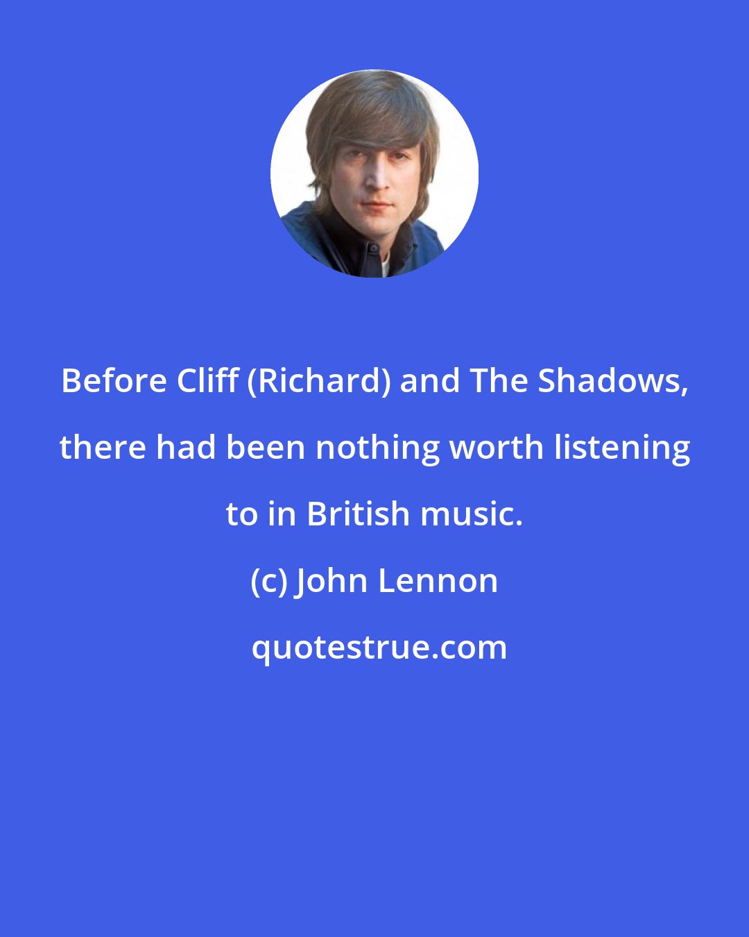 John Lennon: Before Cliff (Richard) and The Shadows, there had been nothing worth listening to in British music.
