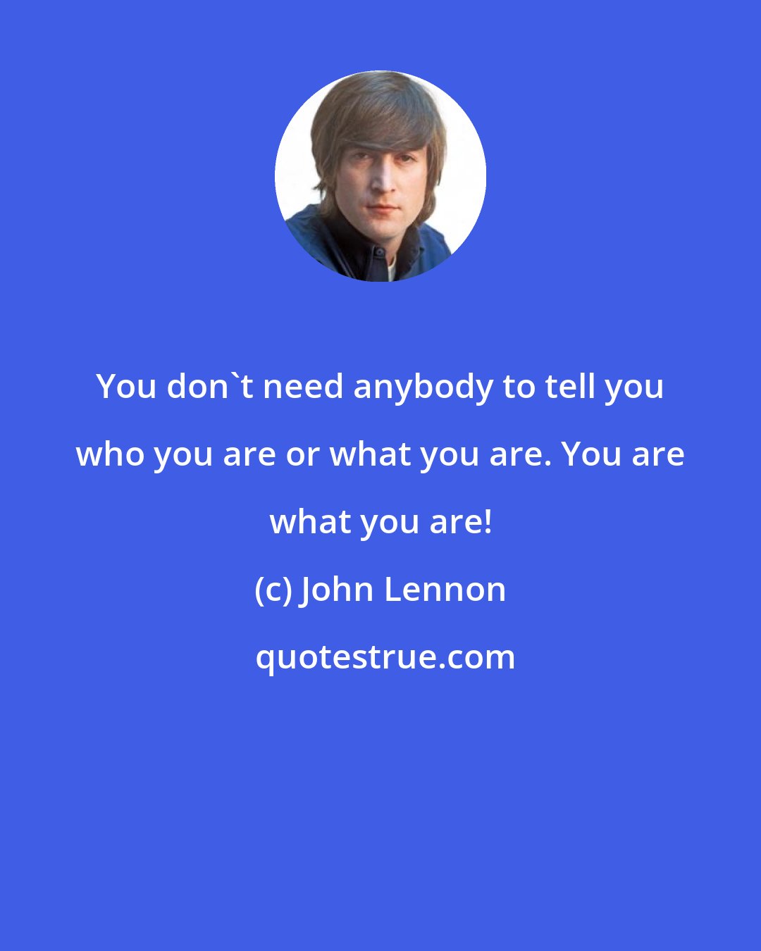John Lennon: You don't need anybody to tell you who you are or what you are. You are what you are!