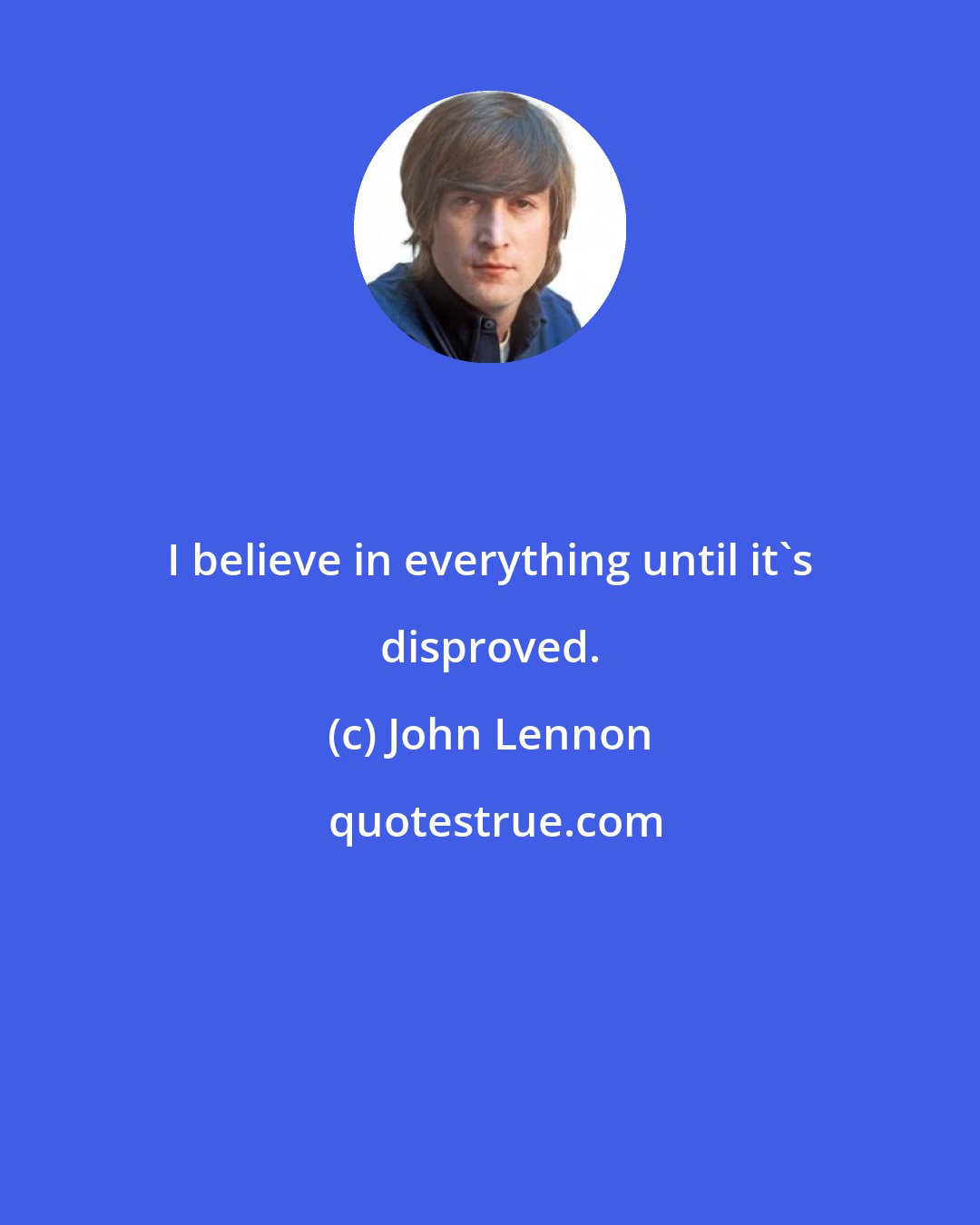 John Lennon: I believe in everything until it's disproved.