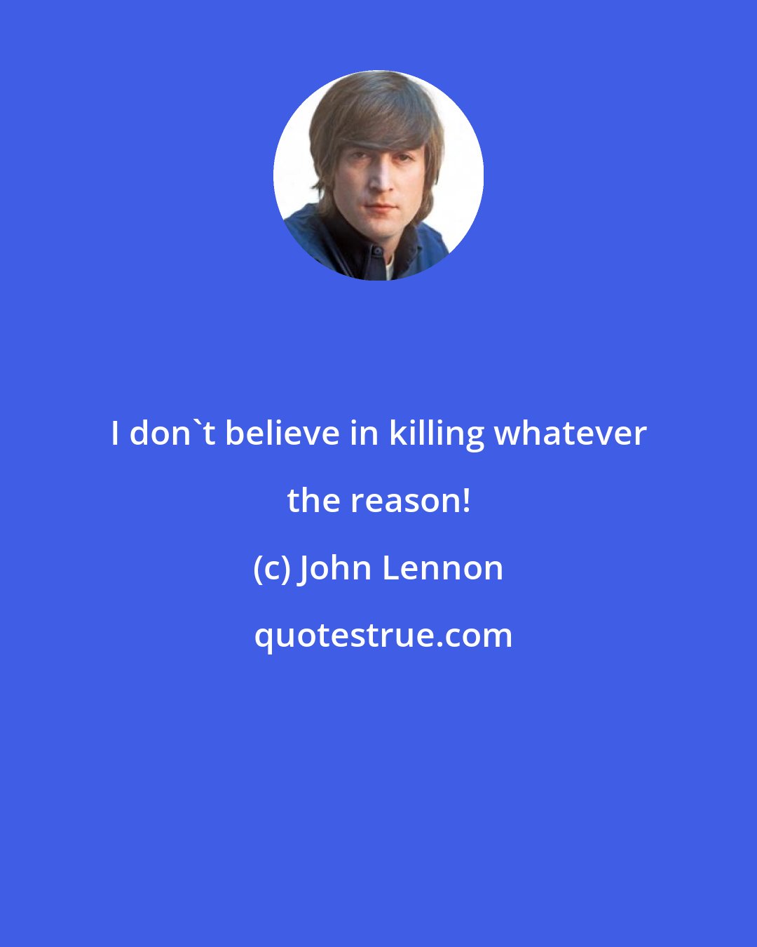 John Lennon: I don't believe in killing whatever the reason!