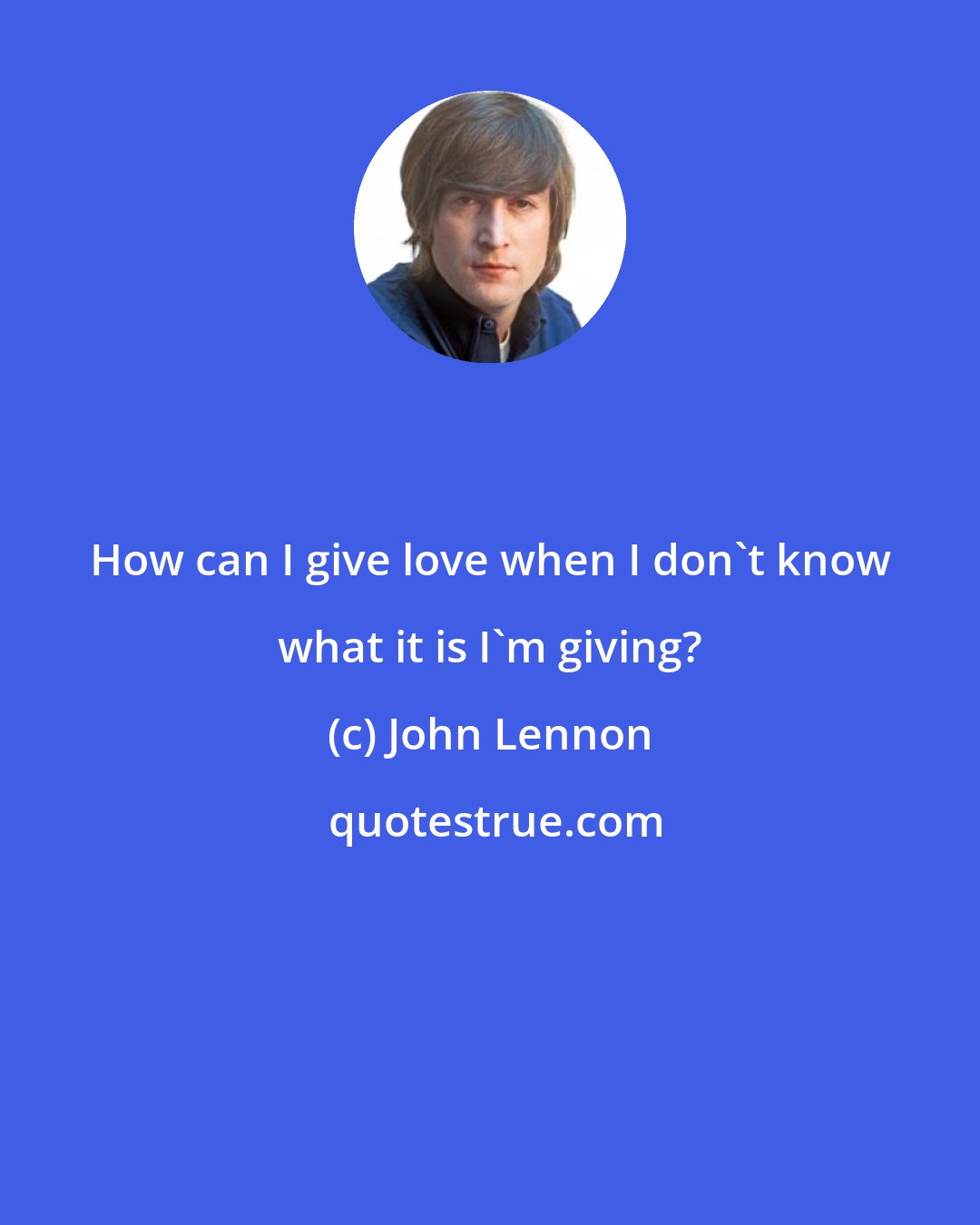 John Lennon: How can I give love when I don't know what it is I'm giving?