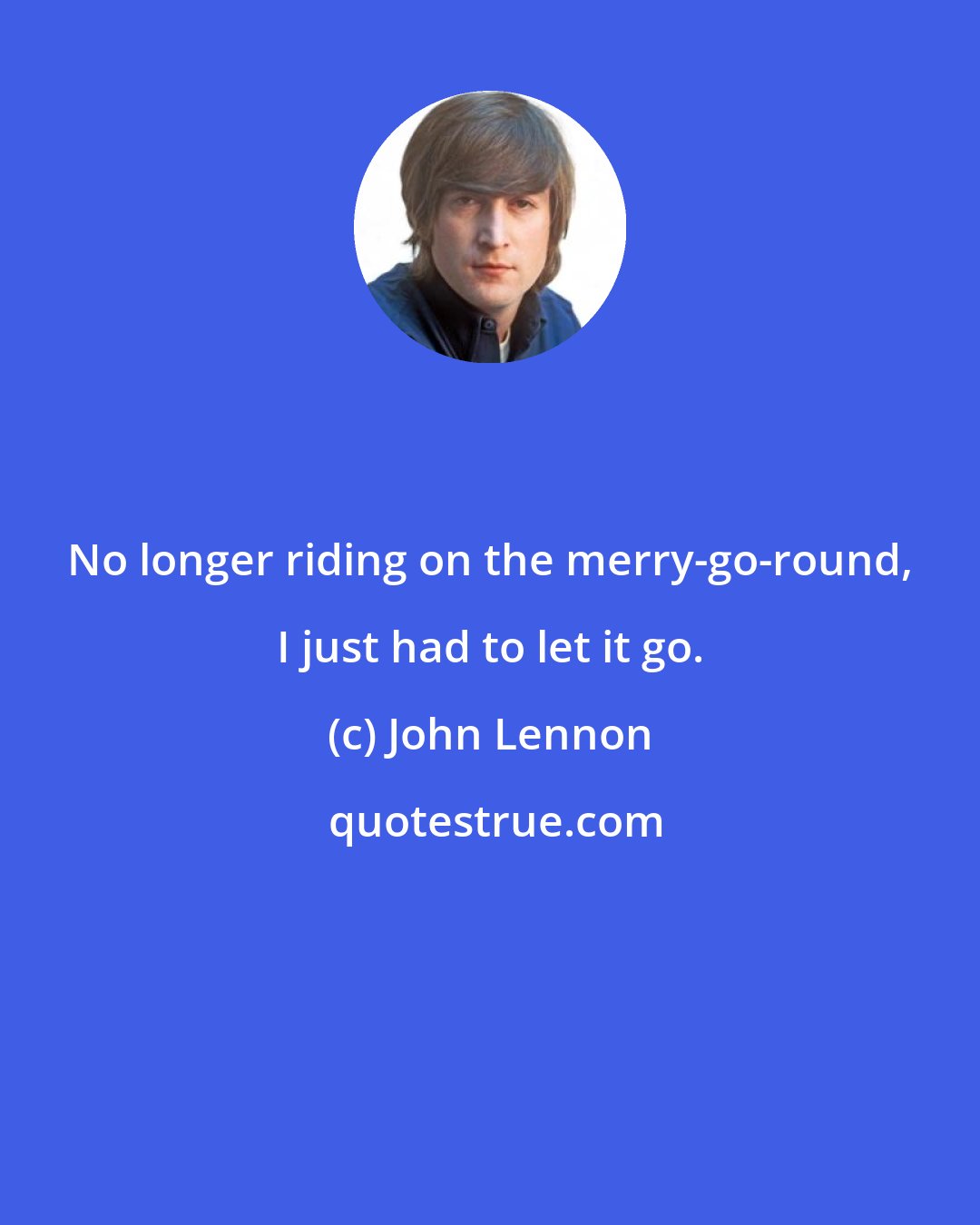 John Lennon: No longer riding on the merry-go-round, I just had to let it go.