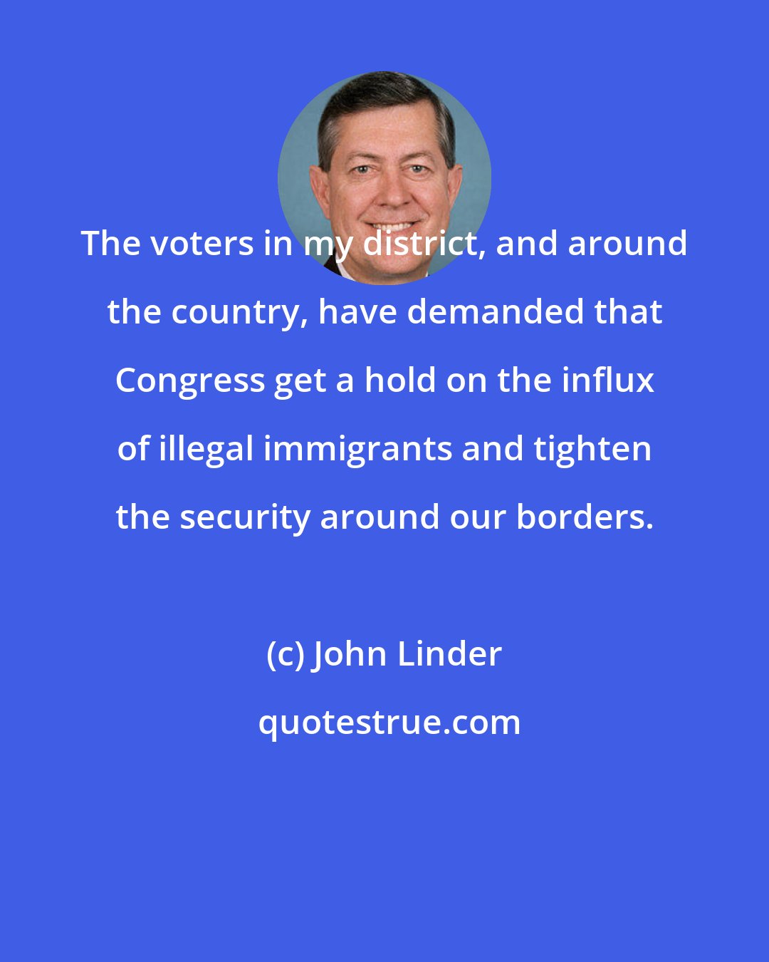 John Linder: The voters in my district, and around the country, have demanded that Congress get a hold on the influx of illegal immigrants and tighten the security around our borders.