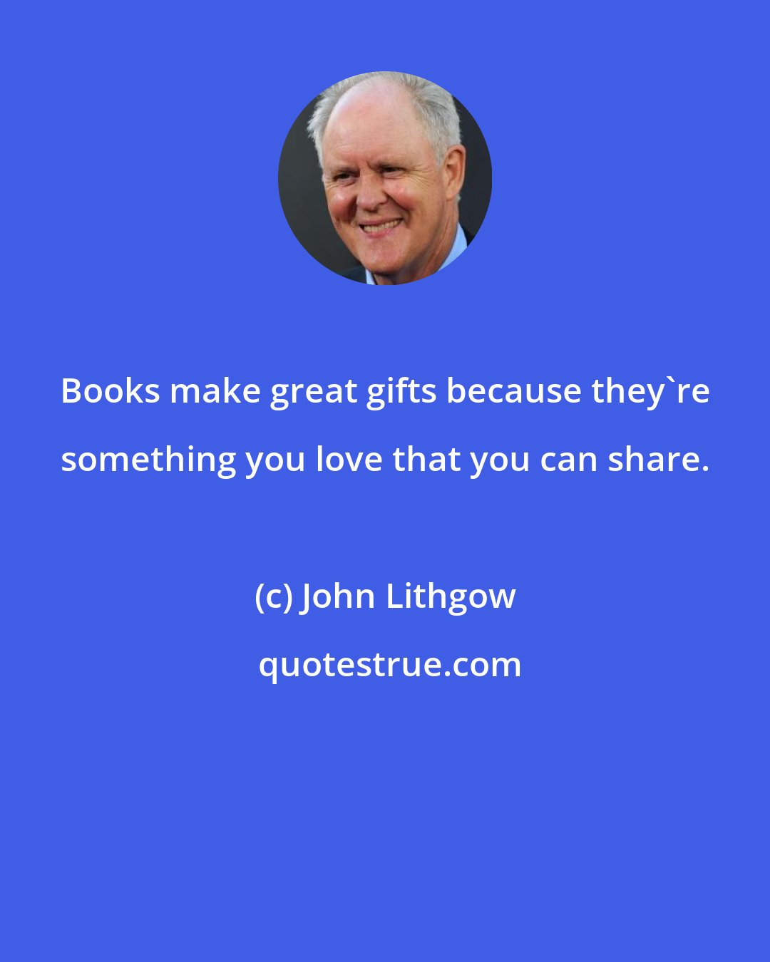 John Lithgow: Books make great gifts because they're something you love that you can share.