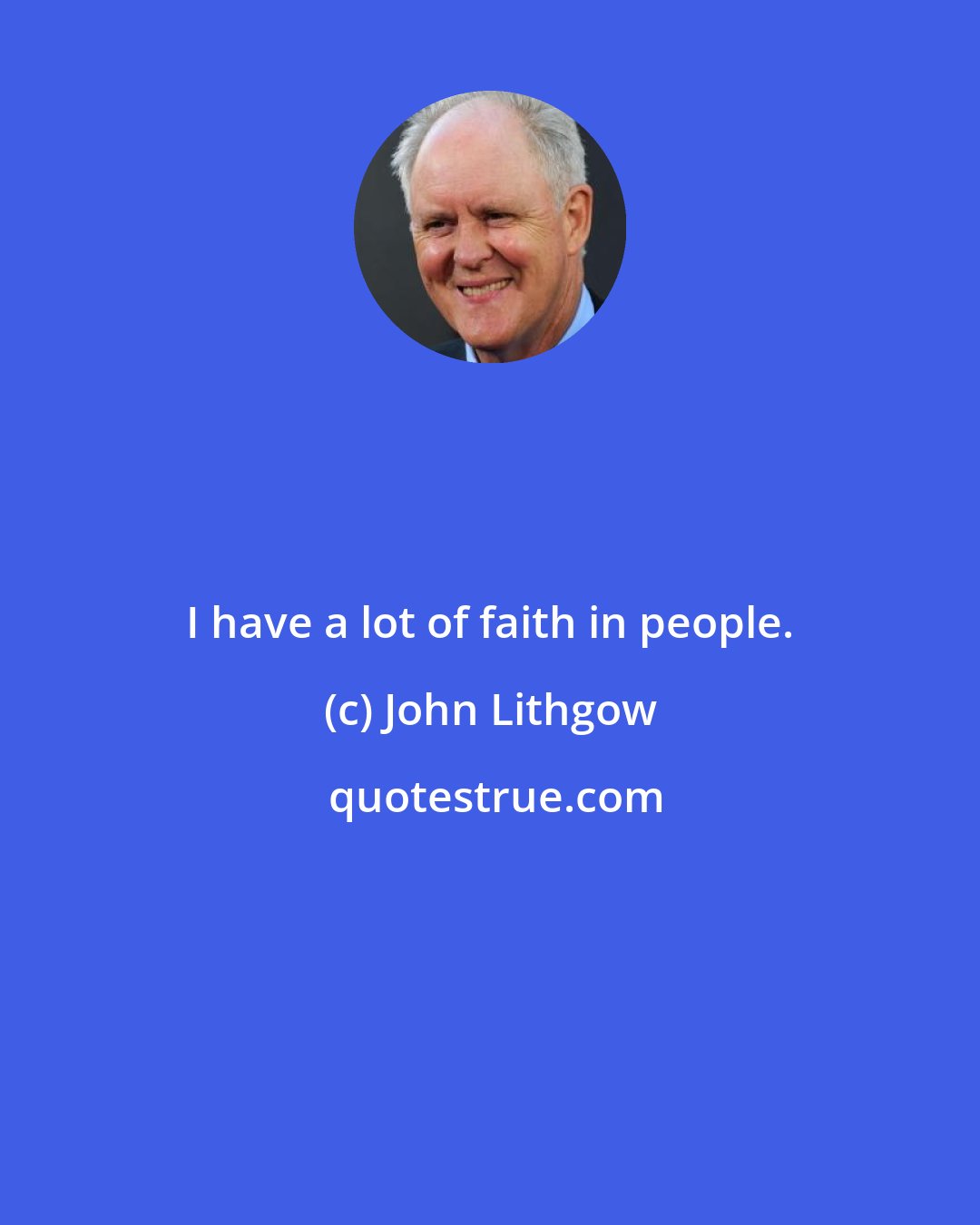 John Lithgow: I have a lot of faith in people.