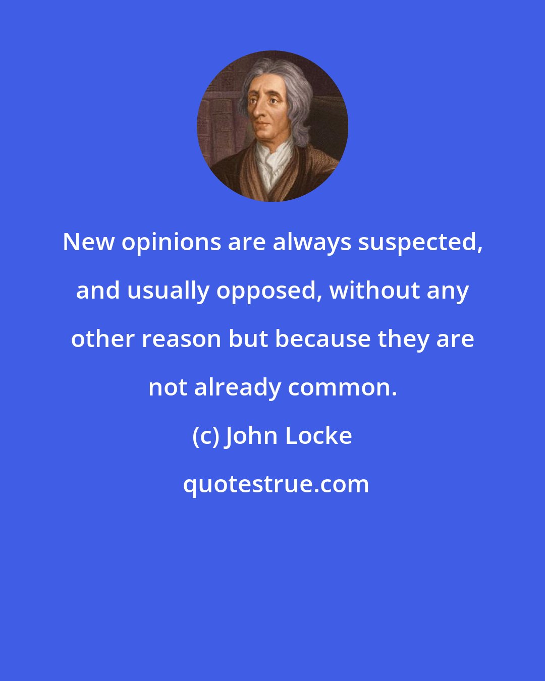 John Locke: New opinions are always suspected, and usually opposed, without any other reason but because they are not already common.