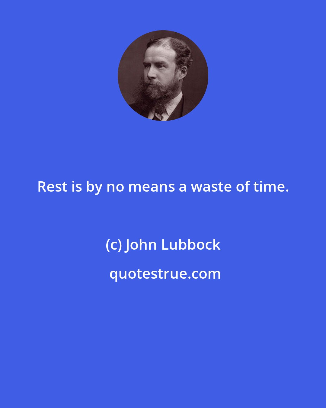 John Lubbock: Rest is by no means a waste of time.