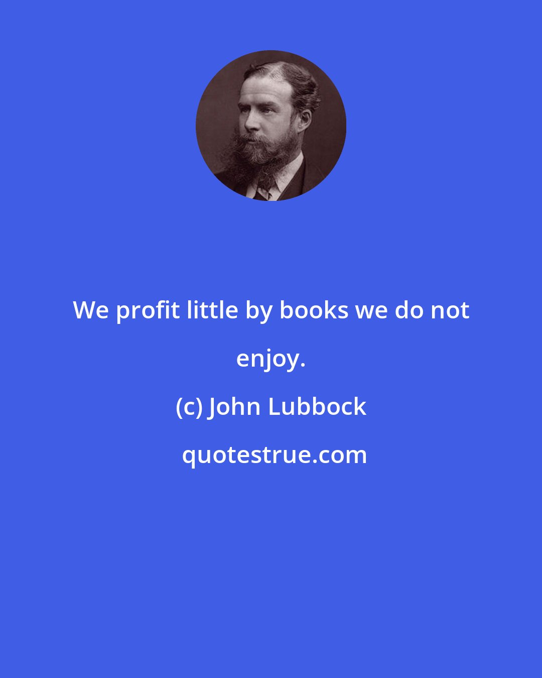 John Lubbock: We profit little by books we do not enjoy.