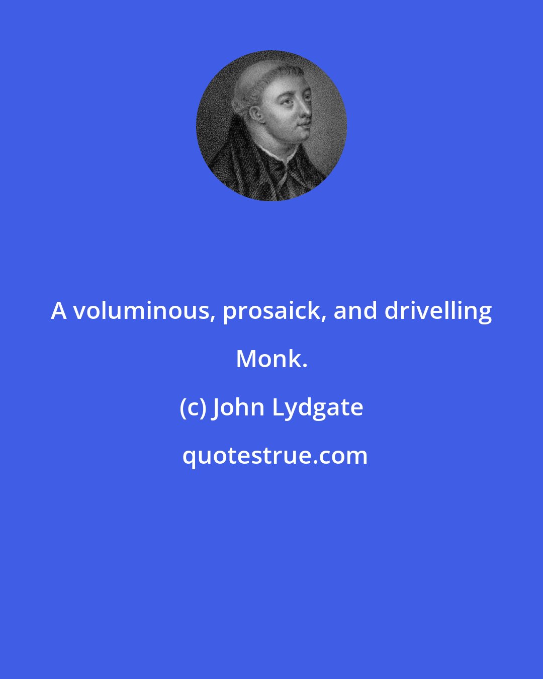 John Lydgate: A voluminous, prosaick, and drivelling Monk.