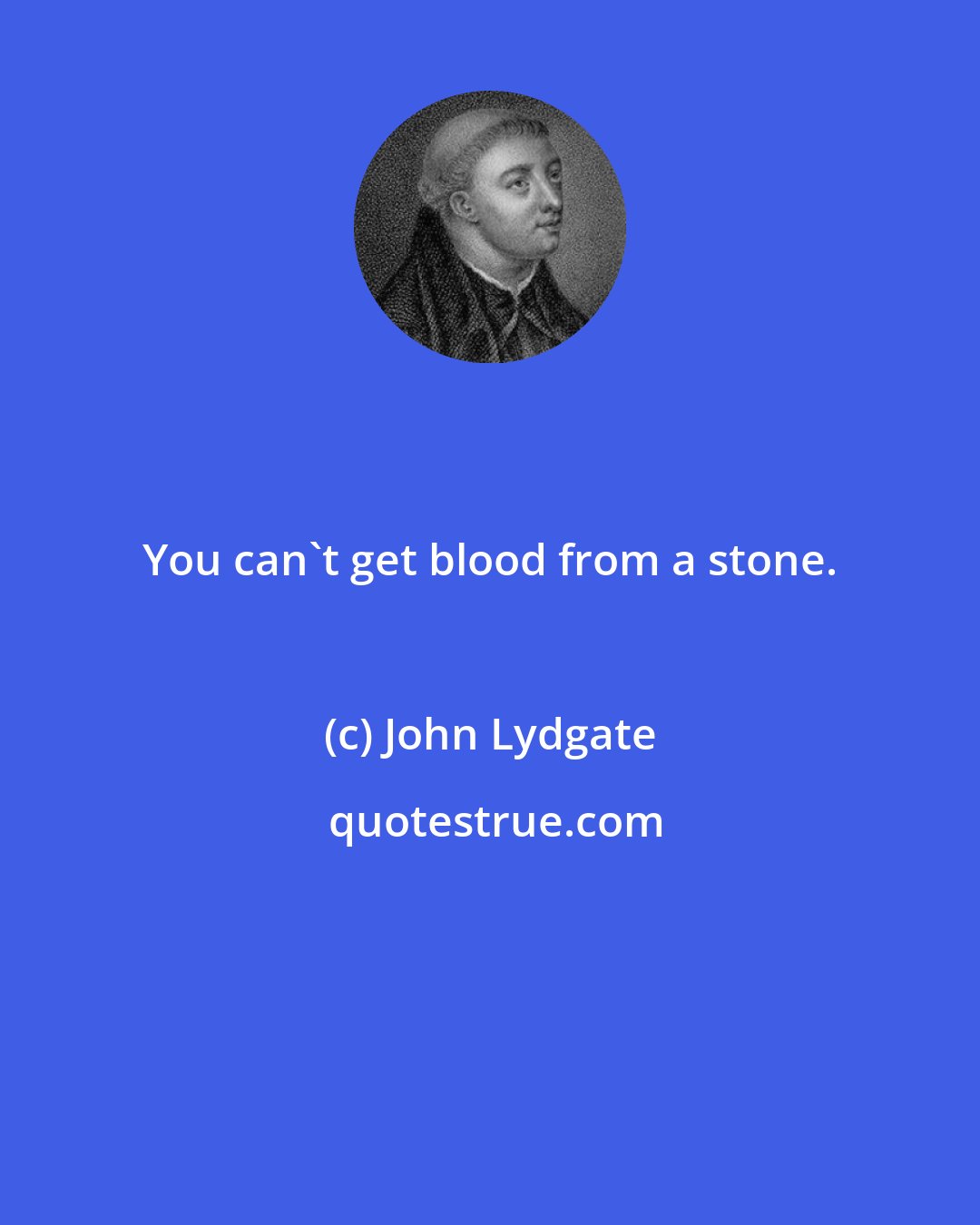 John Lydgate: You can't get blood from a stone.